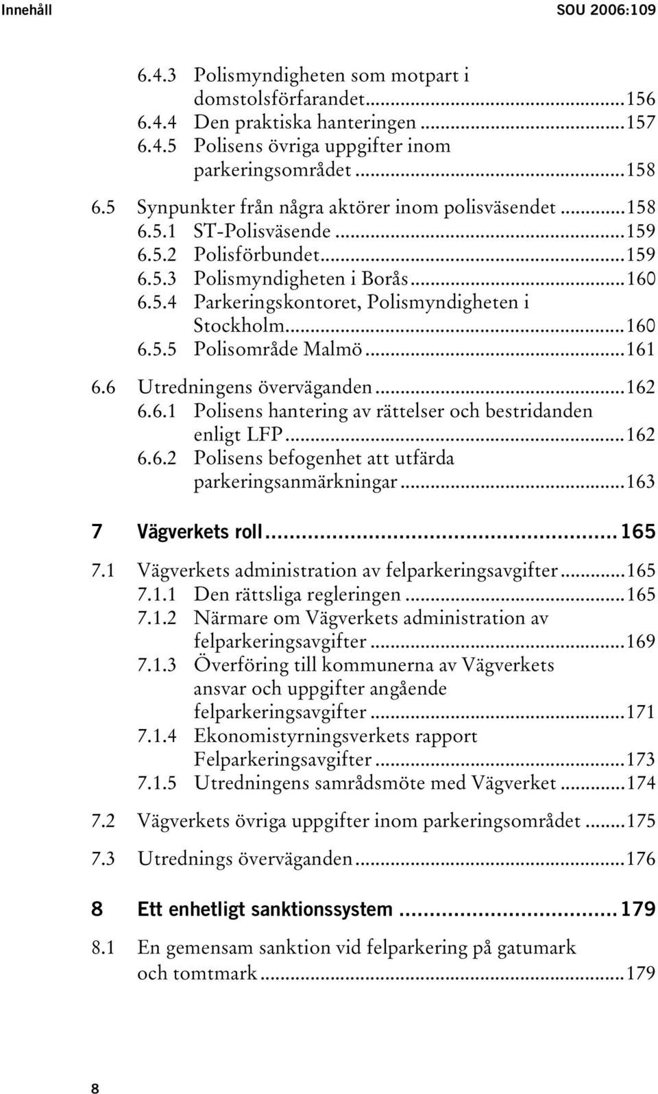 ..160 6.5.5 Polisområde Malmö...161 6.6 Utredningens överväganden...162 6.6.1 Polisens hantering av rättelser och bestridanden enligt LFP...162 6.6.2 Polisens befogenhet att utfärda parkeringsanmärkningar.