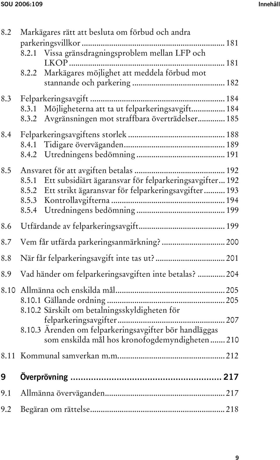 .. 189 8.4.2 Utredningens bedömning... 191 8.5 Ansvaret för att avgiften betalas... 192 8.5.1 Ett subsidiärt ägaransvar för felparkeringsavgifter... 192 8.5.2 Ett strikt ägaransvar för felparkeringsavgifter.