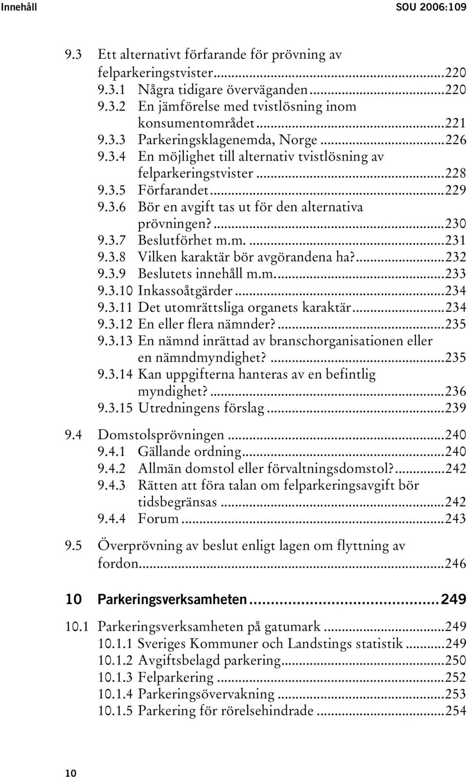 ...230 9.3.7 Beslutförhet m.m....231 9.3.8 Vilken karaktär bör avgörandena ha?...232 9.3.9 Beslutets innehåll m.m...233 9.3.10 Inkassoåtgärder...234 9.3.11 Det utomrättsliga organets karaktär...234 9.3.12 En eller flera nämnder?