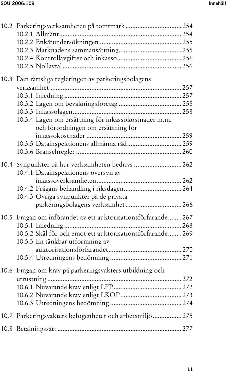 m. och förordningen om ersättning för inkassokostnader... 259 10.3.5 Datainspektionens allmänna råd... 259 10.3.6 Branschregler... 260 10.4 Synpunkter på hur verksamheten bedrivs... 262 10.4.1 Datainspektionens översyn av inkassoverksamheten.