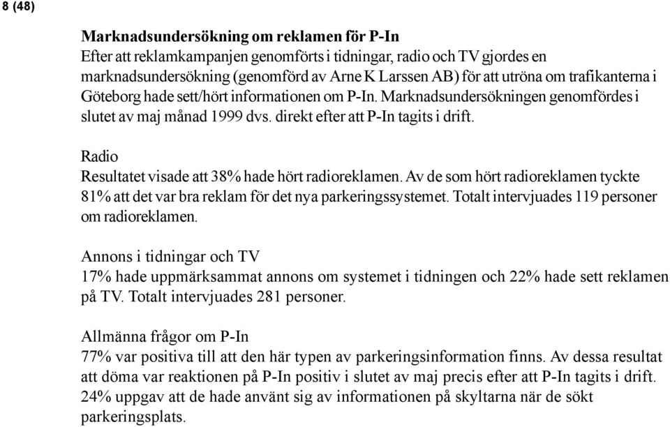 Radio Resultatet visade att 38% hade hört radioreklamen. Av de som hört radioreklamen tyckte 81% att det var bra reklam för det nya parkeringssystemet.
