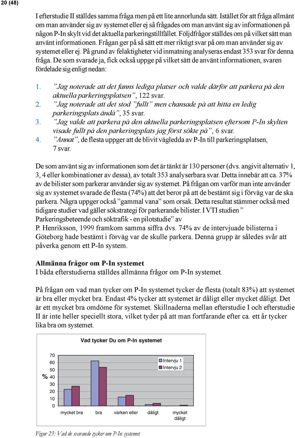 Följdfrågor ställdes om på vilket sätt man använt informationen. Frågan ger på så sätt ett mer riktigt svar på om man använder sig av systemet eller ej.