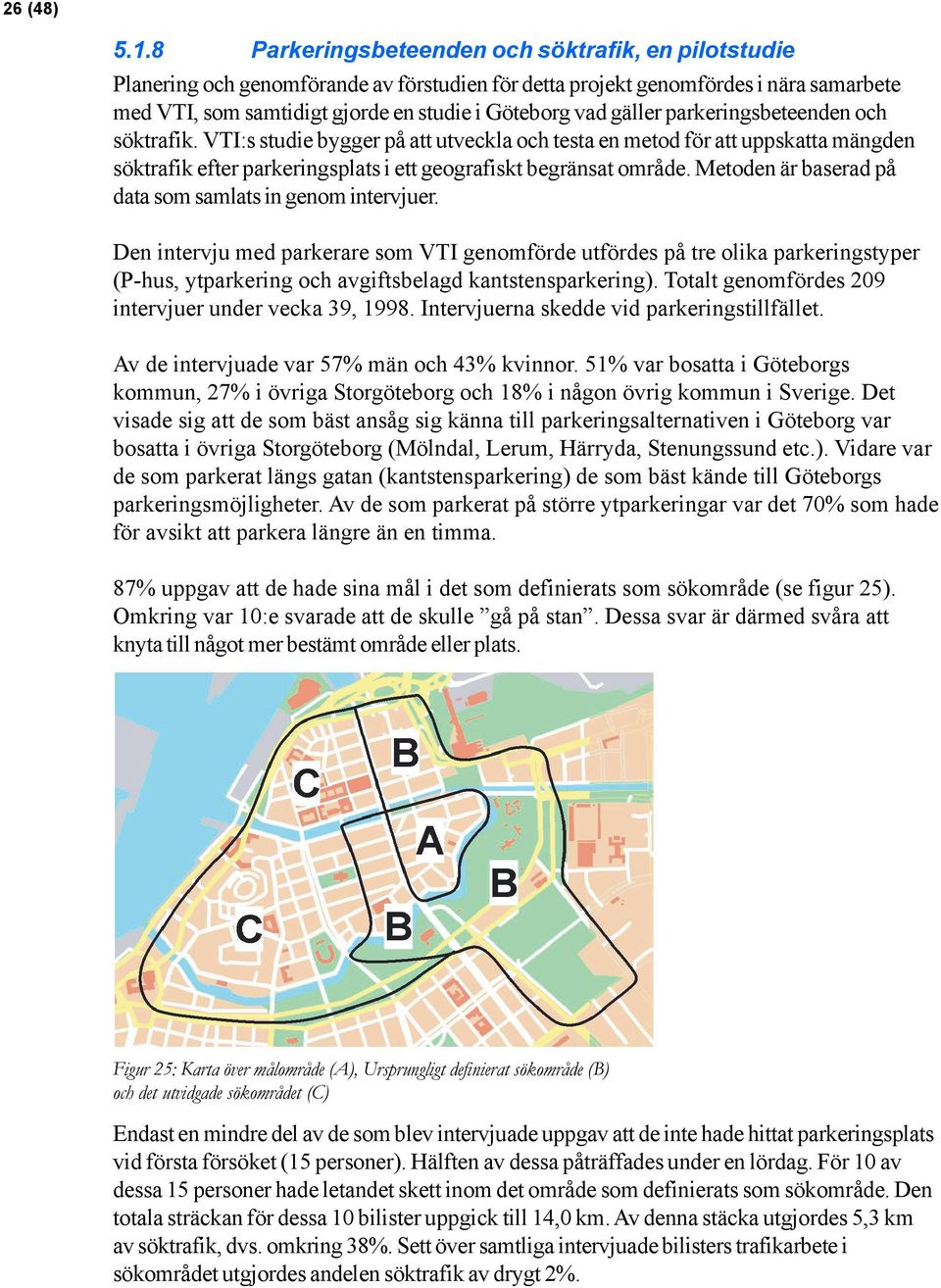 gäller parkeringsbeteenden och söktrafik. VTI:s studie bygger på att utveckla och testa en metod för att uppskatta mängden söktrafik efter parkeringsplats i ett geografiskt begränsat område.