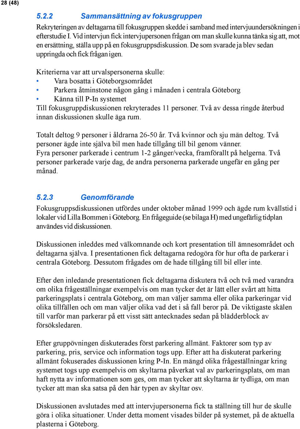 Kriterierna var att urvalspersonerna skulle: Vara bosatta i Göteborgsområdet Parkera åtminstone någon gång i månaden i centrala Göteborg Känna till P-In systemet Till fokusgruppdiskussionen