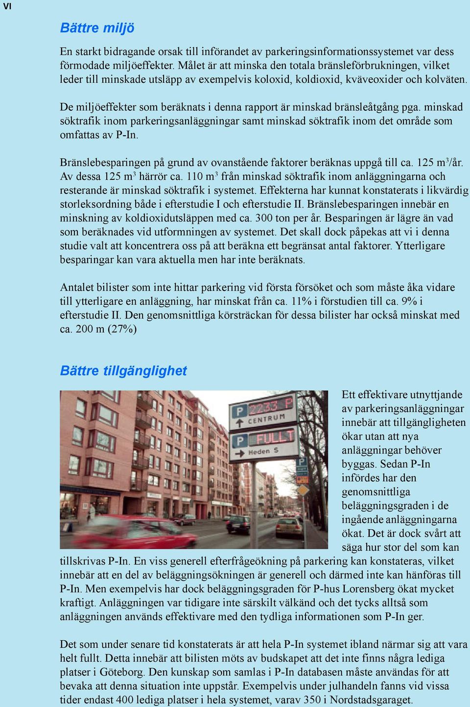 De miljöeffekter som beräknats i denna rapport är minskad bränsleåtgång pga. minskad söktrafik inom parkeringsanläggningar samt minskad söktrafik inom det område som omfattas av P-In.