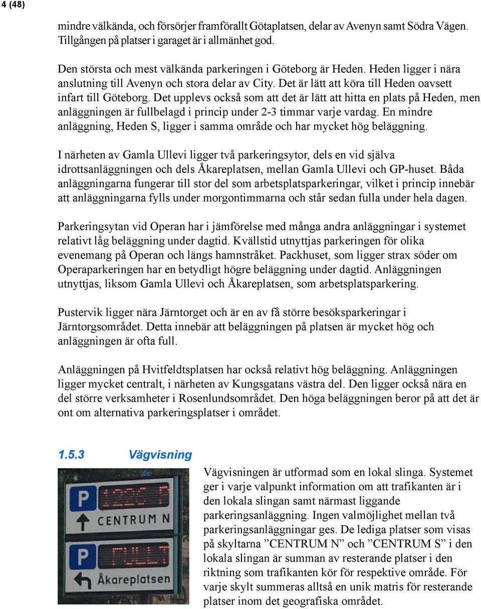 Det upplevs också som att det är lätt att hitta en plats på Heden, men anläggningen är fullbelagd i princip under 2-3 timmar varje vardag.
