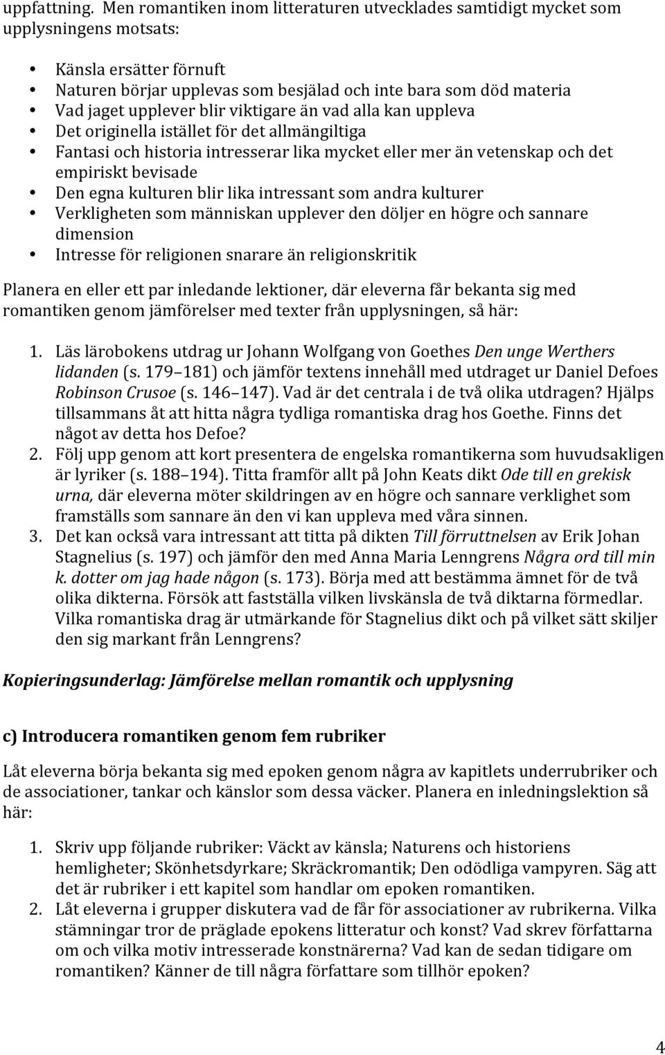 blir viktigare än vad alla kan uppleva Det originella istället för det allmängiltiga Fantasi och historia intresserar lika mycket eller mer än vetenskap och det empiriskt bevisade Den egna kulturen