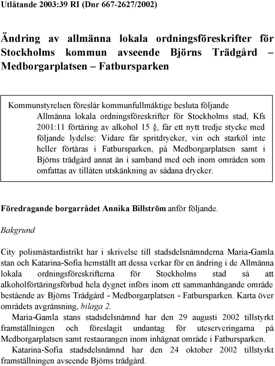 spritdrycker, vin och starköl inte heller förtäras i Fatbursparken, på Medborgarplatsen samt i Björns trädgård annat än i samband med och inom områden som omfattas av tillåten utskänkning av sådana