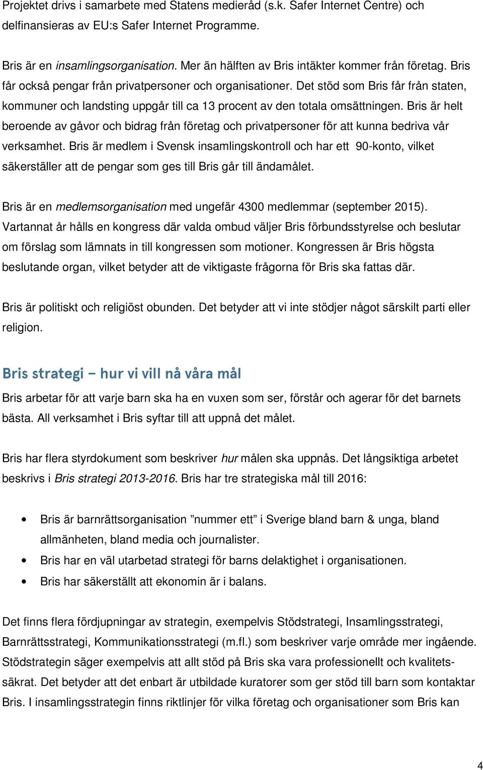 Det stöd som Bris får från staten, kommuner och landsting uppgår till ca 13 procent av den totala omsättningen.