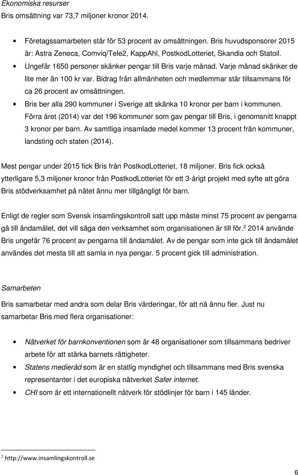 Varje månad skänker de lite mer än 100 kr var. Bidrag från allmänheten och medlemmar står tillsammans för ca 26 procent av omsättningen.