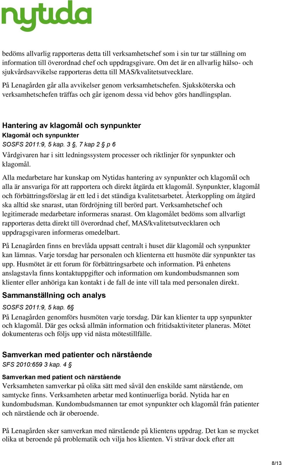 Sjuksköterska och verksamhetschefen träffas och går igenom dessa vid behov görs handlingsplan. Hantering av klagomål och synpunkter Klagomål och synpunkter SOSFS 2011:9, 5 kap.