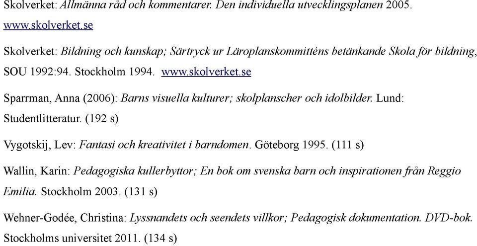 se Sparrman, Anna (2006): Barns visuella kulturer; skolplanscher och idolbilder. Lund: Studentlitteratur. (192 s) Vygotskij, Lev: Fantasi och kreativitet i barndomen.