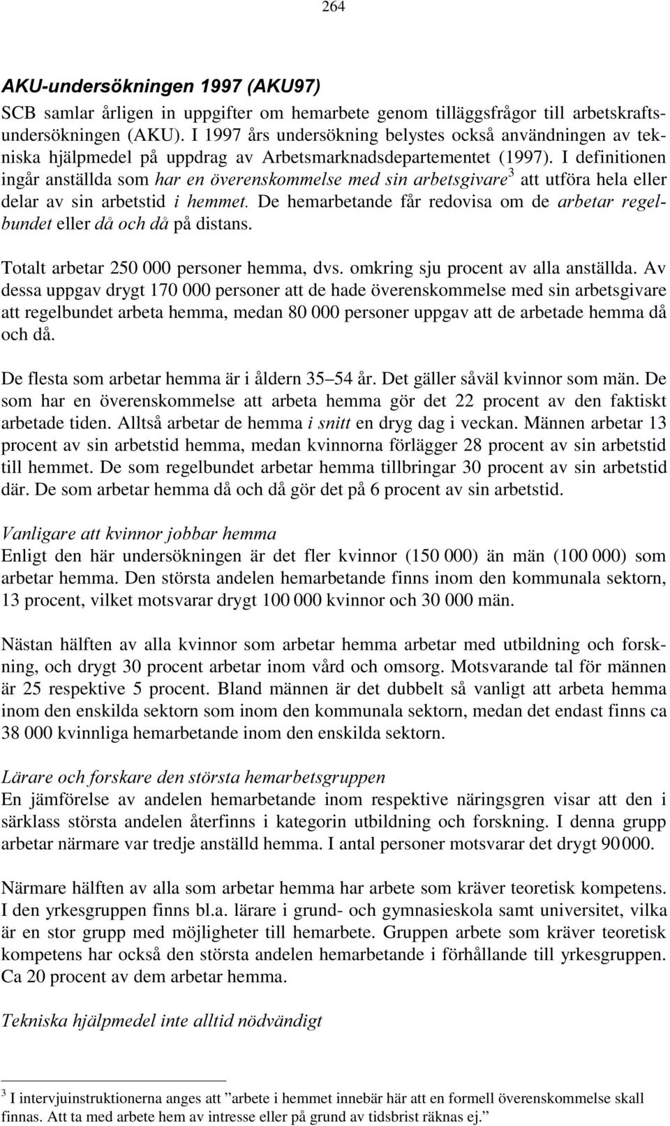 I definitionen ingår anställda som HAR EN VERENSKOMMELSE MED SIN ARBETSGIVARE 3 att utföra hela eller delar av sin arbetstid I HEMMET De hemarbetande får redovisa om de ARBETAR REGEL BUNDET eller D