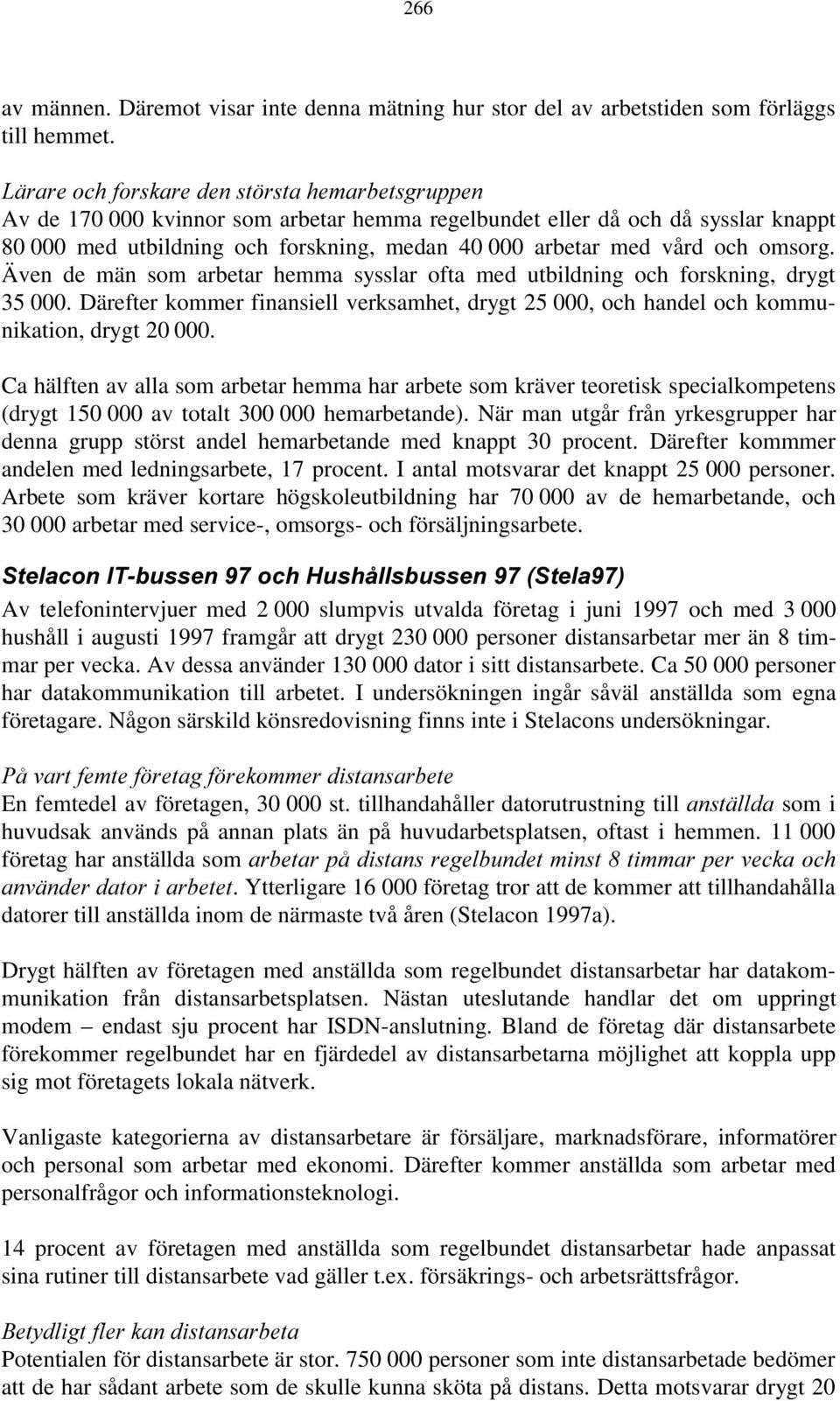 och omsorg. Även de män som arbetar hemma sysslar ofta med utbildning och forskning, drygt 35 000. Därefter kommer finansiell verksamhet, drygt 25 000, och handel och kommunikation, drygt 20 000.