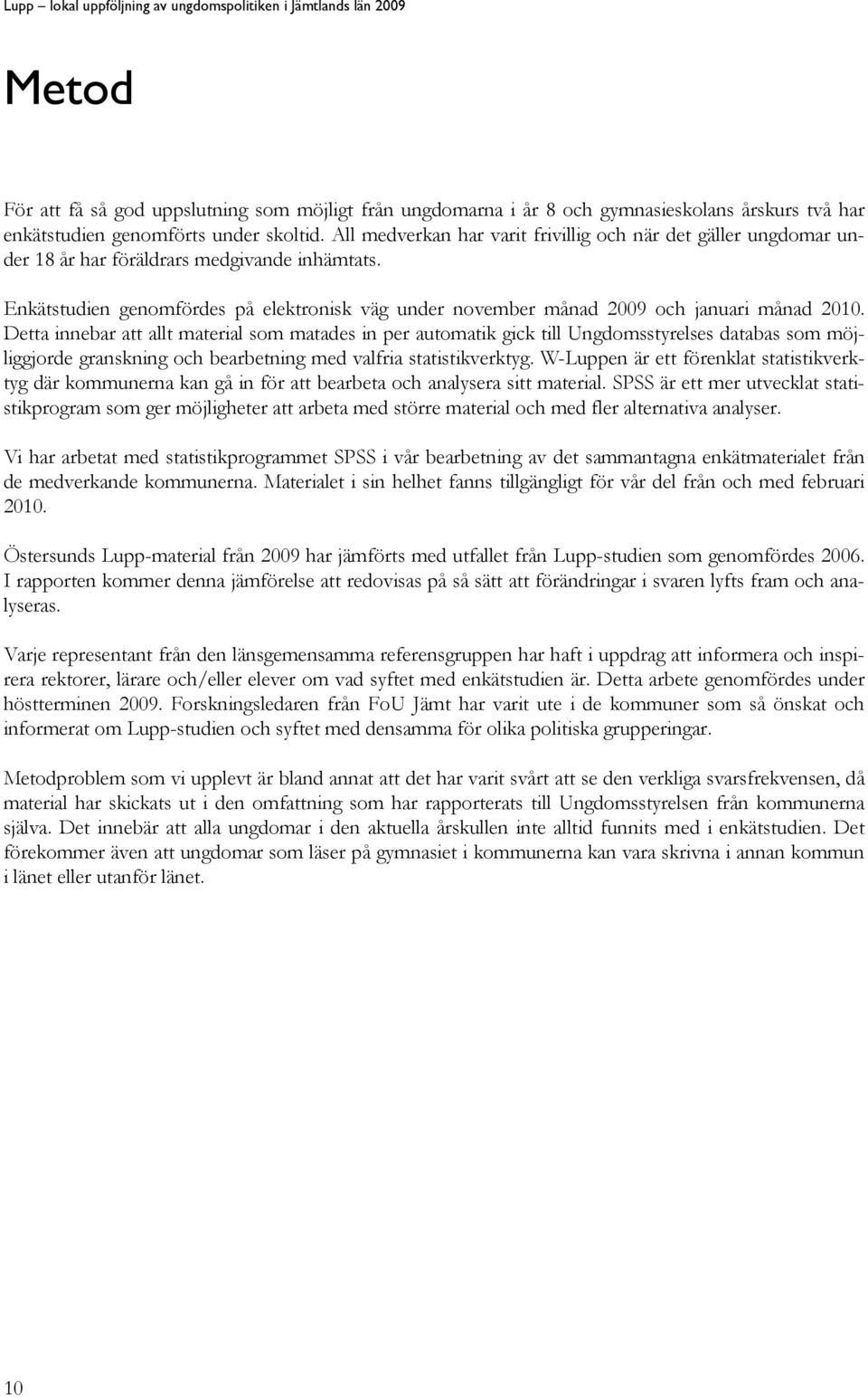 Enkätstudien genomfördes på elektronisk väg under november månad 2009 och januari månad 2010.