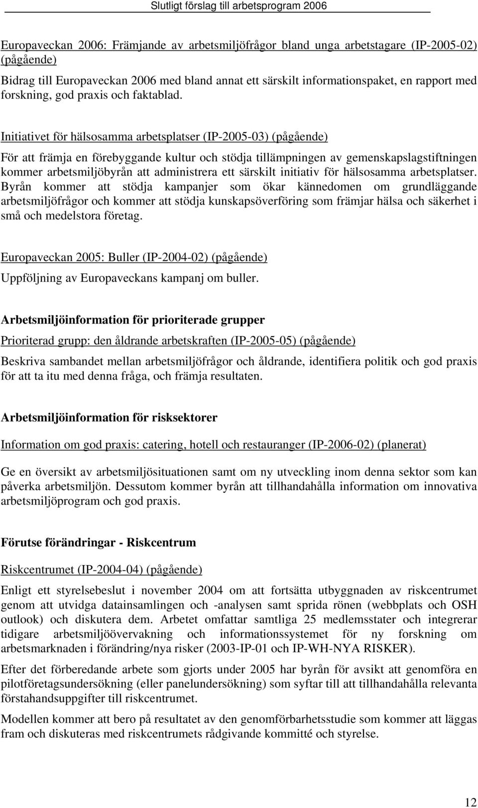 Initiativet för hälsosamma arbetsplatser (IP-2005-03) (pågående) För att främja en förebyggande kultur och stödja tillämpningen av gemenskapslagstiftningen kommer arbetsmiljöbyrån att administrera