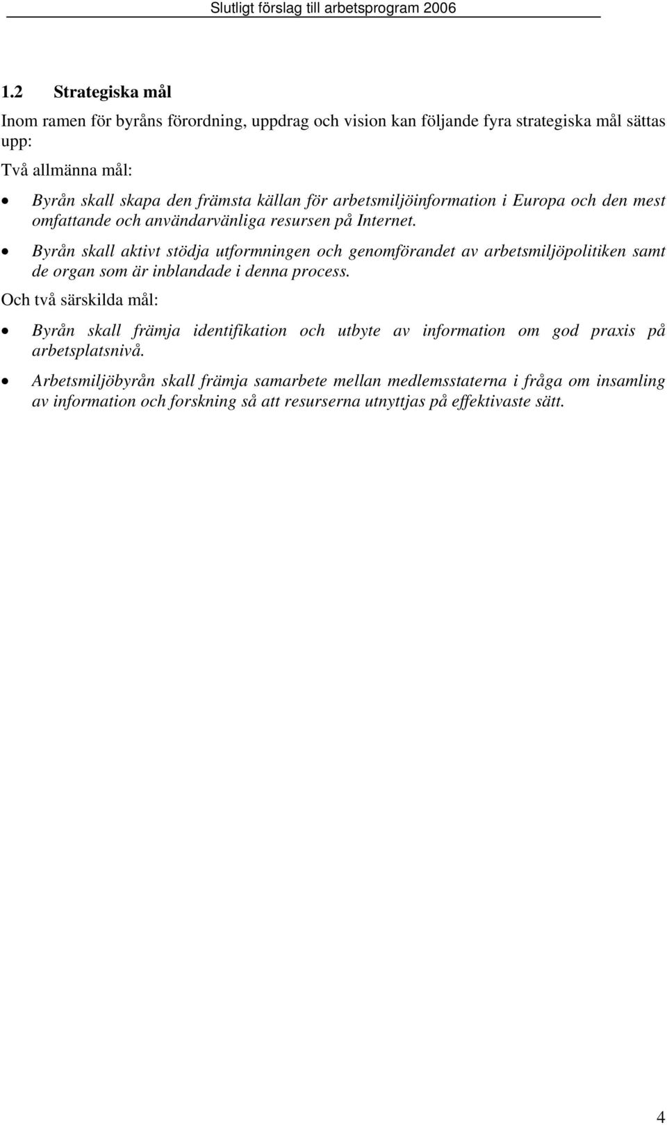 Byrån skall aktivt stödja utformningen och genomförandet av arbetsmiljöpolitiken samt de organ som är inblandade i denna process.