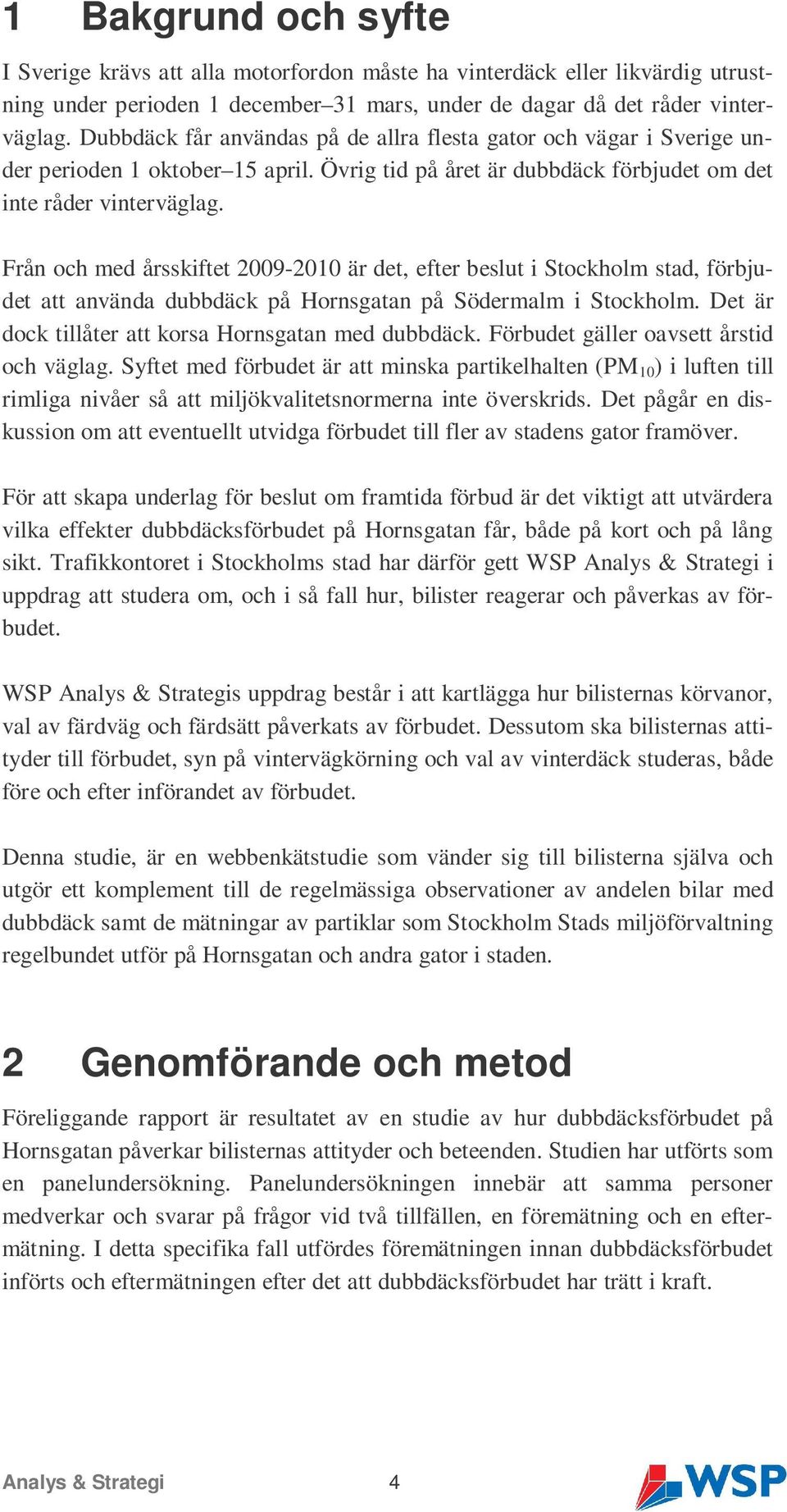 Från och med årsskiftet 2009- är det, efter beslut i Stockholm stad, förbjudet att använda dubbdäck på Hornsgatan på Södermalm i Stockholm. Det är dock tillåter att korsa Hornsgatan med dubbdäck.