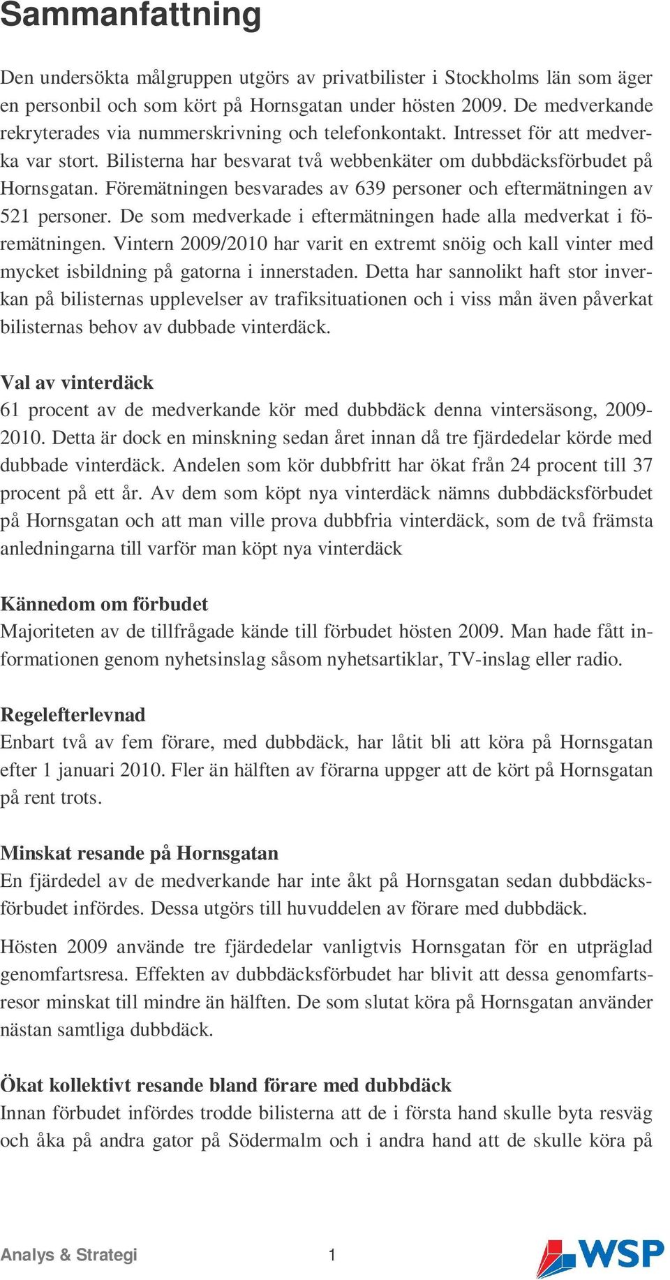 Föremätningen besvarades av 69 personer och eftermätningen av 521 personer. De som medverkade i eftermätningen hade alla medverkat i föremätningen.