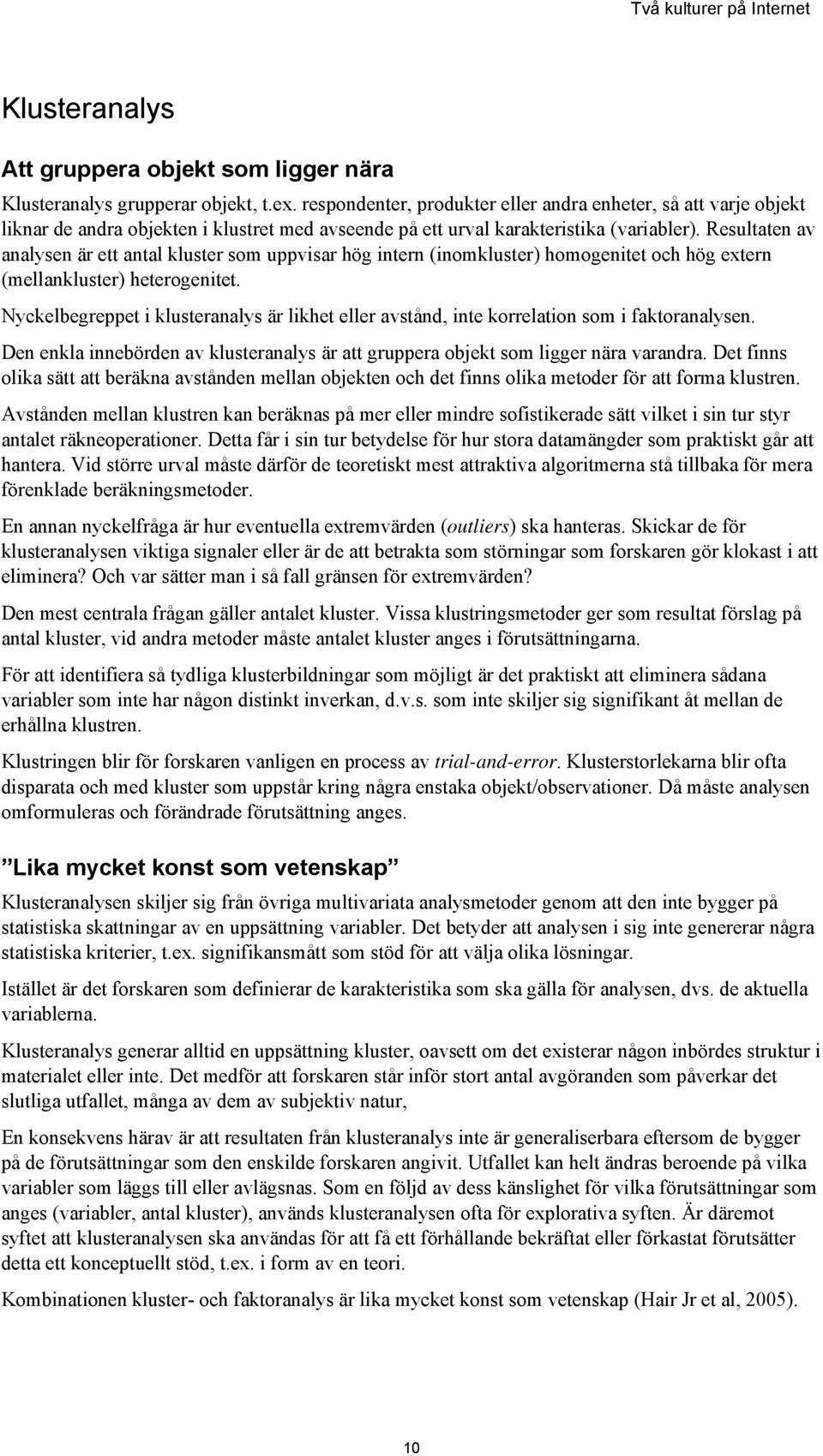 Resultaten av analysen är ett antal kluster som uppvisar hög intern (inomkluster) homogenitet och hög extern (mellankluster) heterogenitet.