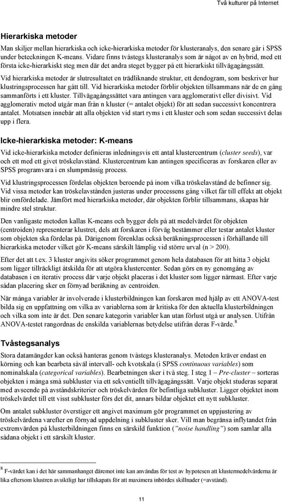 Vid hierarkiska metoder är slutresultatet en trädliknande struktur, ett dendogram, som beskriver hur klustringsprocessen har gått till.