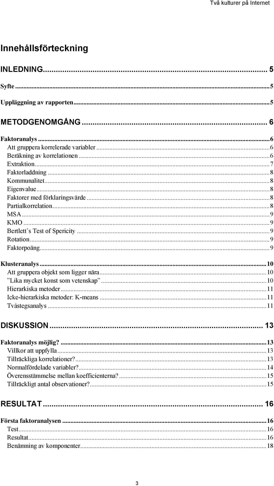.. 9 Klusteranalys... 10 Att gruppera objekt som ligger nära... 10 Lika mycket konst som vetenskap... 10 Hierarkiska metoder... 11 Icke-hierarkiska metoder: K-means... 11 Tvåstegsanalys.