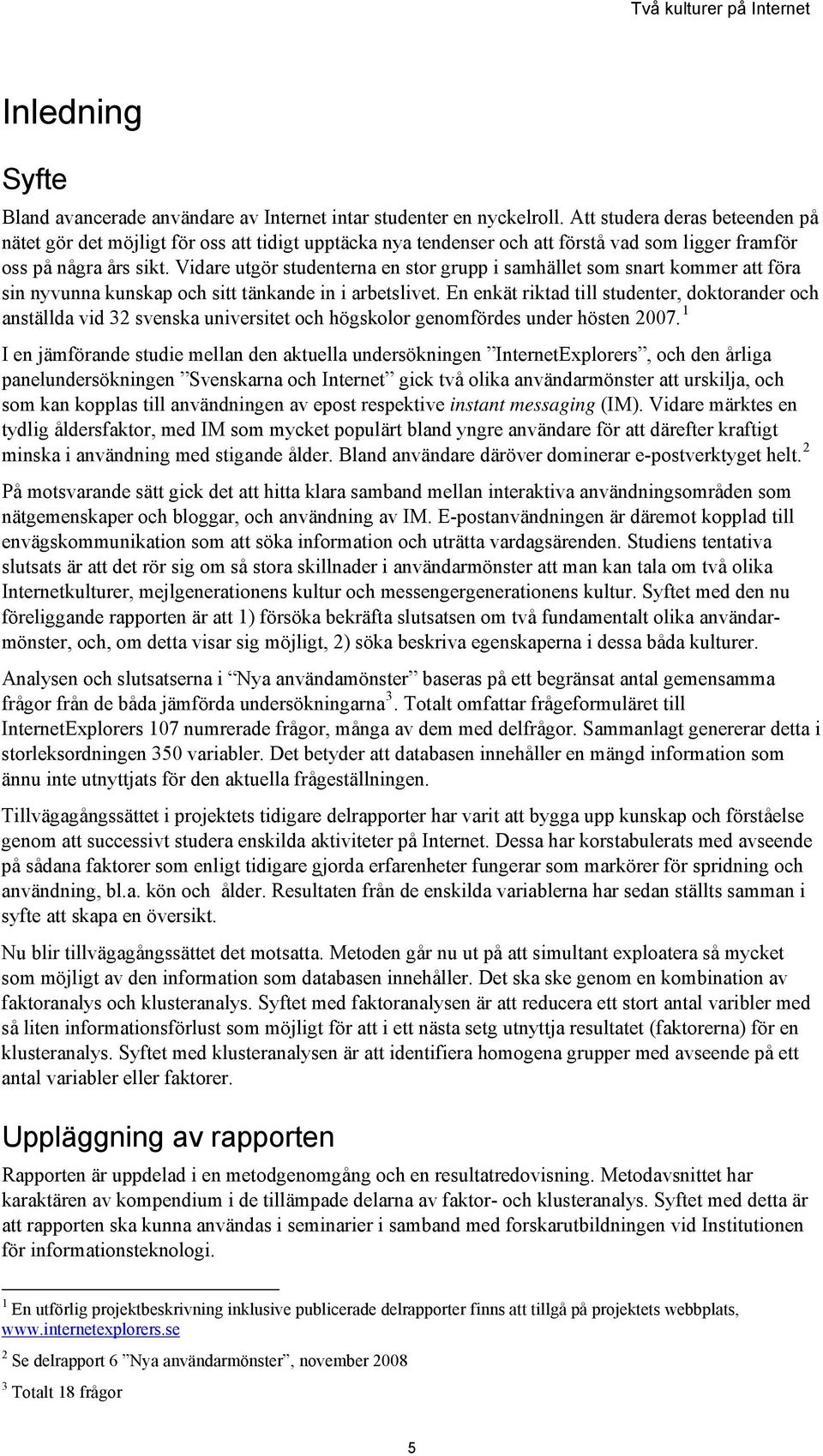 Vidare utgör studenterna en stor grupp i samhället som snart kommer att föra sin nyvunna kunskap och sitt tänkande in i arbetslivet.