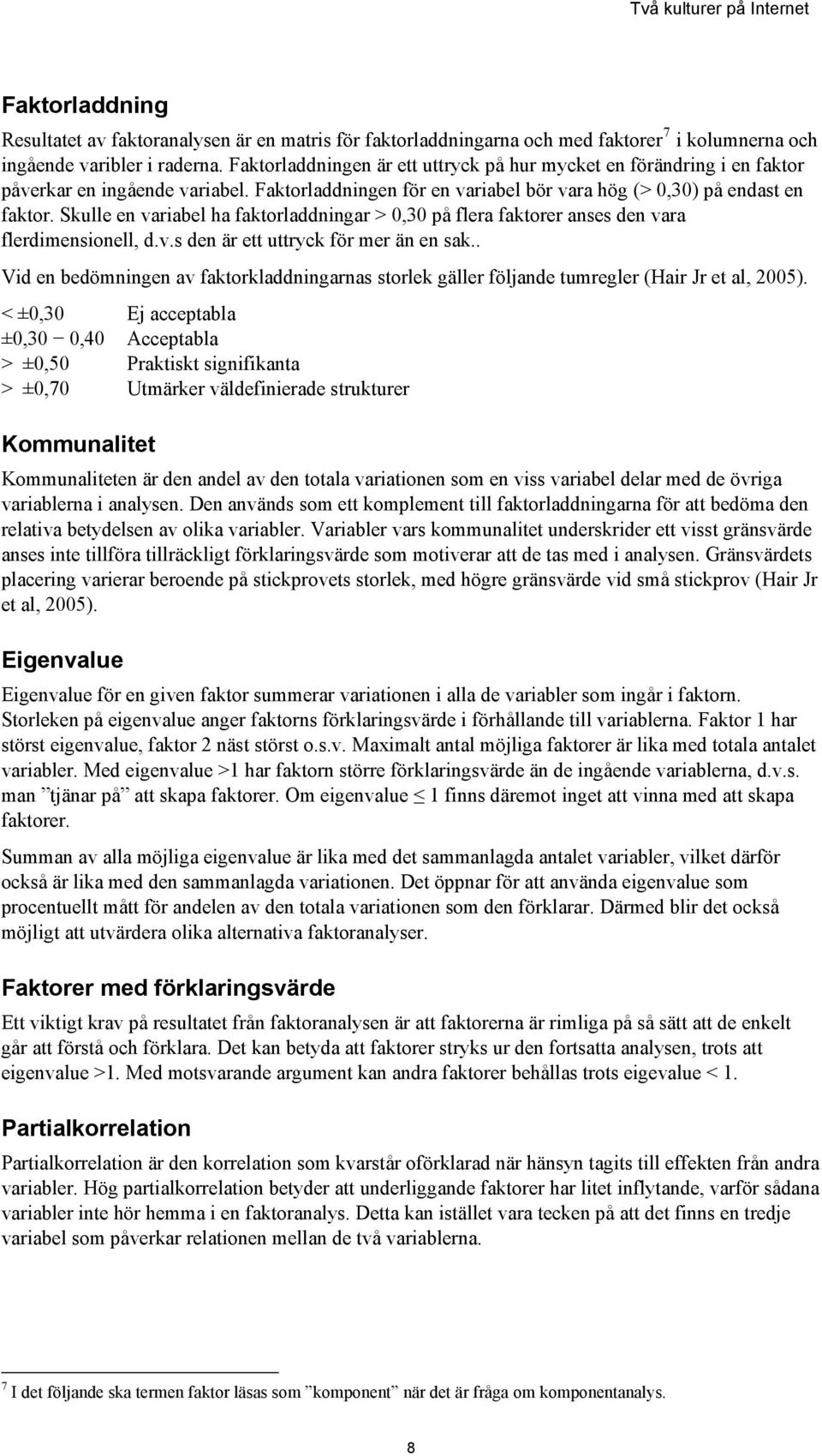 Skulle en variabel ha faktorladdningar > 0,30 på flera faktorer anses den vara flerdimensionell, d.v.s den är ett uttryck för mer än en sak.
