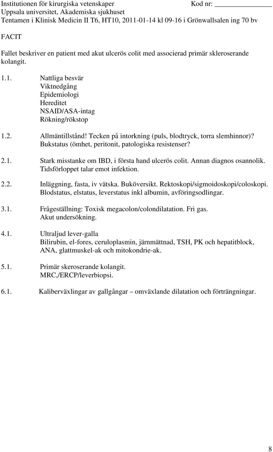 Annan diagnos osannolik. Tidsförloppet talar emot infektion. 2.2. Inläggning, fasta, iv vätska. Buköversikt. Rektoskopi/sigmoidoskopi/coloskopi.