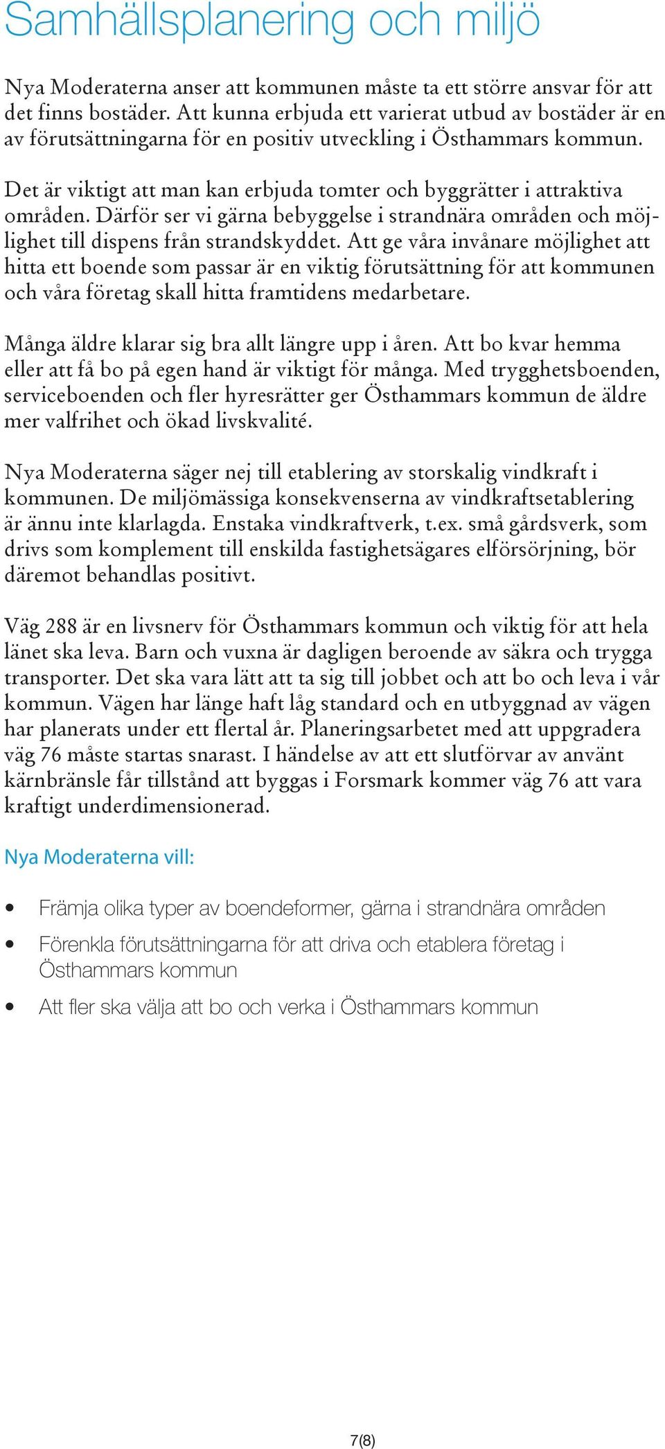 Det är viktigt att man kan erbjuda tomter och byggrätter i attraktiva områden. Därför ser vi gärna bebyggelse i strandnära områden och möjlighet till dispens från strandskyddet.