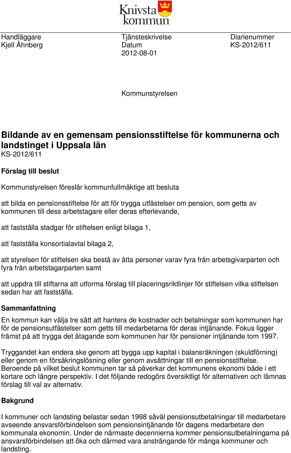 deras efterlevande, att fastställa stadgar för stiftelsen enligt bilaga 1, att fastställa konsortialavtal bilaga 2, att styrelsen för stiftelsen ska bestå av åtta personer varav fyra från