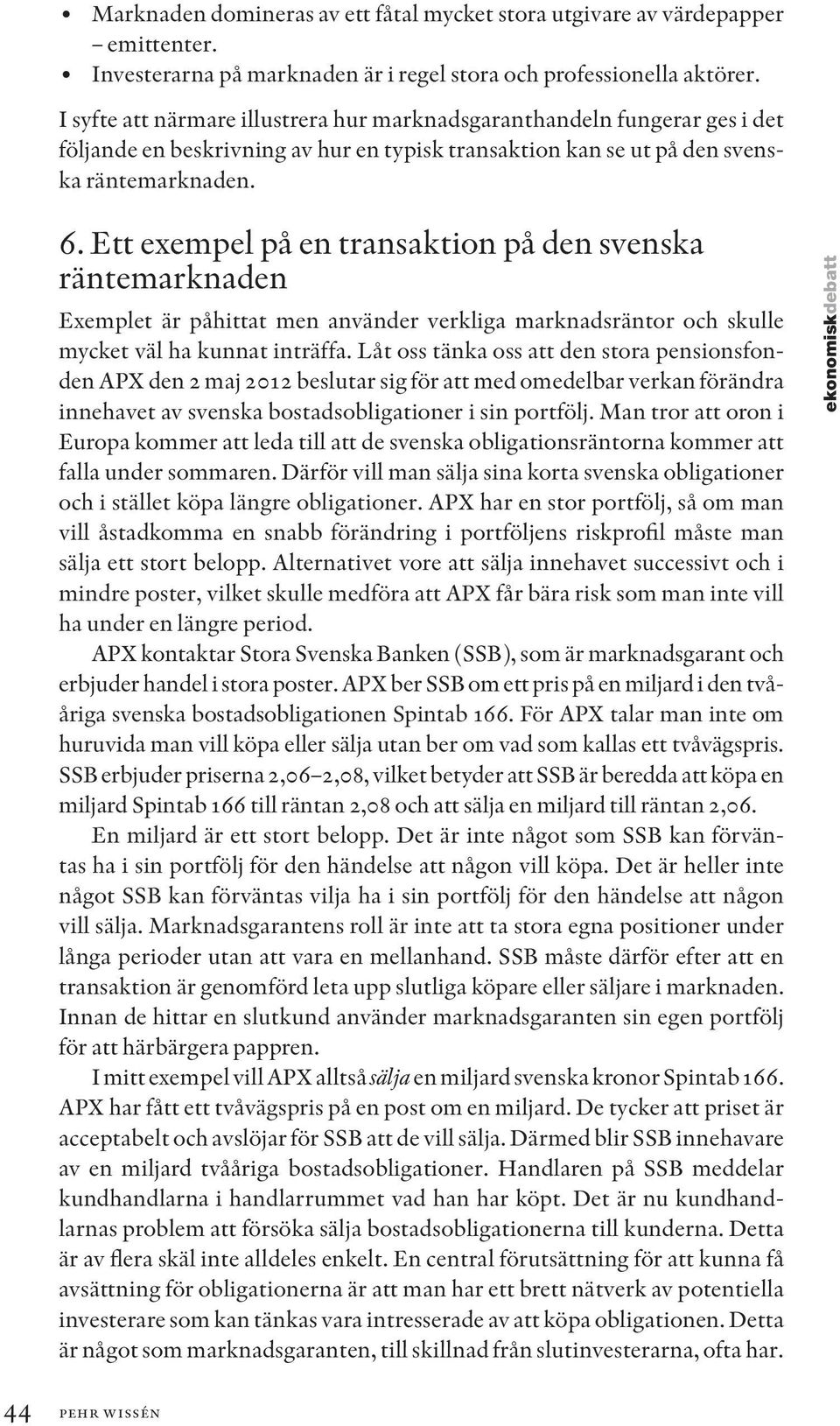 Ett exempel på en transaktion på den svenska räntemarknaden Exemplet är påhittat men använder verkliga marknadsräntor och skulle mycket väl ha kunnat inträffa.