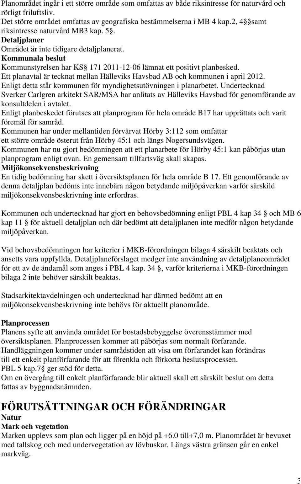 Ett planavtal är tecknat mellan Hälleviks Havsbad AB och kommunen i april 2012. Enligt detta står kommunen för myndighetsutövningen i planarbetet.