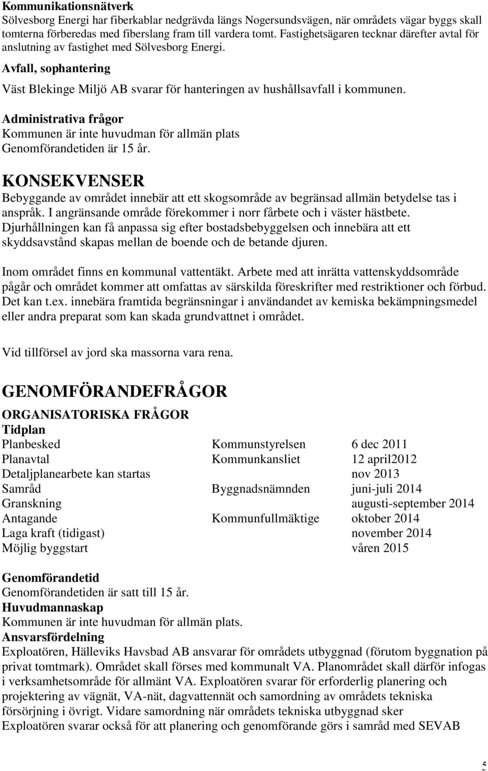 Administrativa frågor Kommunen är inte huvudman för allmän plats Genomförandetiden är 15 år. KONSEKVENSER Bebyggande av området innebär att ett skogsområde av begränsad allmän betydelse tas i anspråk.