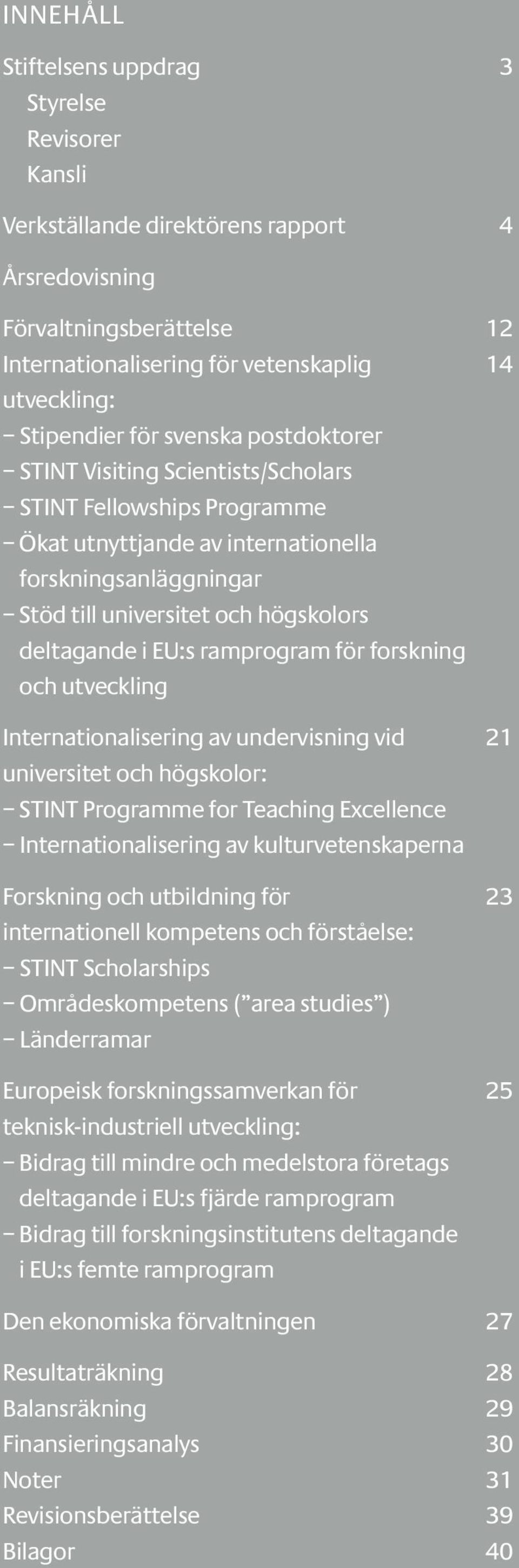 EU:s ramprogram för forskning och utveckling Internationalisering av undervisning vid 21 universitet och högskolor: STINT Programme for Teaching Excellence Internationalisering av kulturvetenskaperna