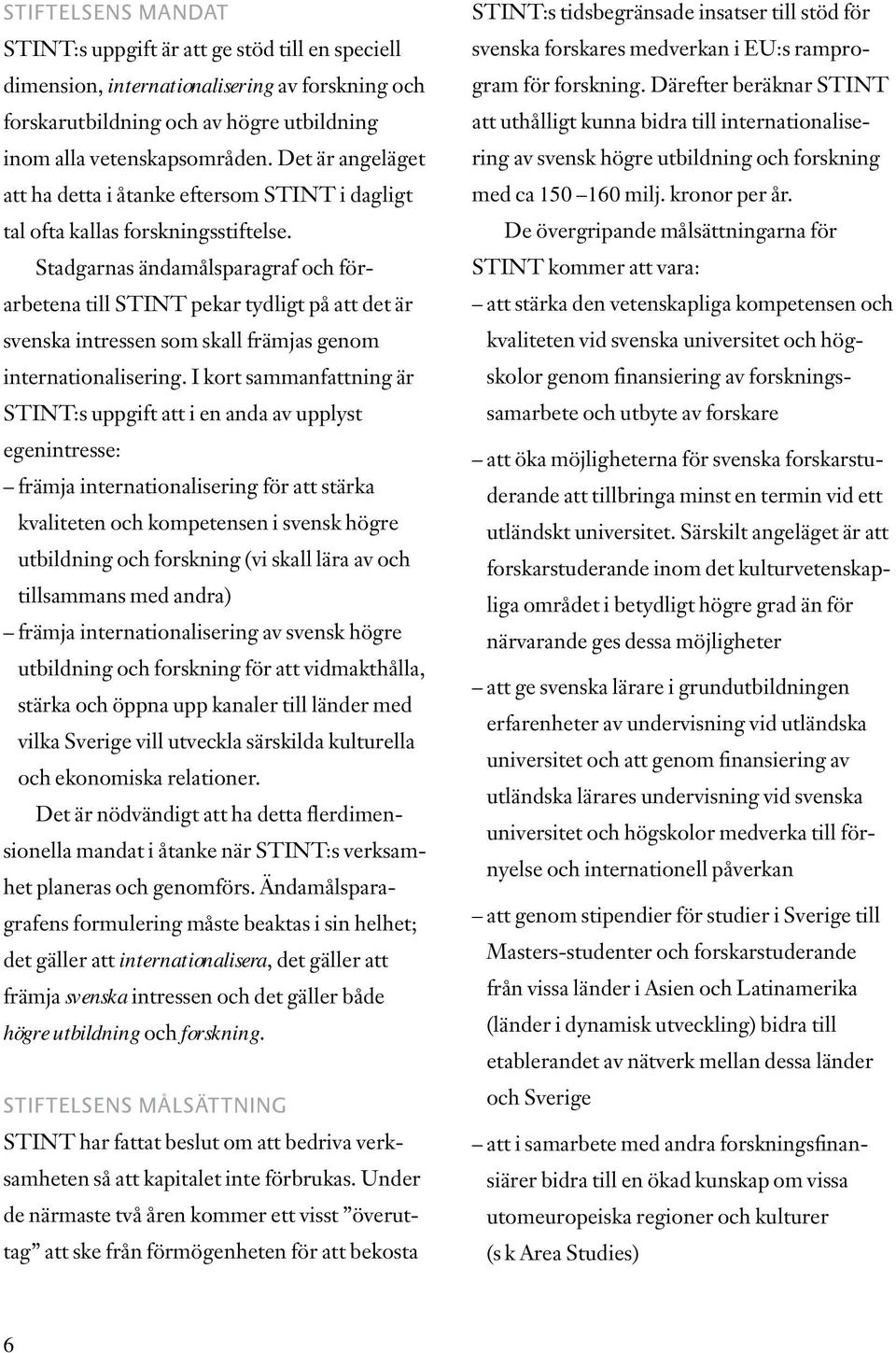 Stadgarnas ändamålsparagraf och förarbetena till STINT pekar tydligt på att det är svenska intressen som skall främjas genom internationalisering.