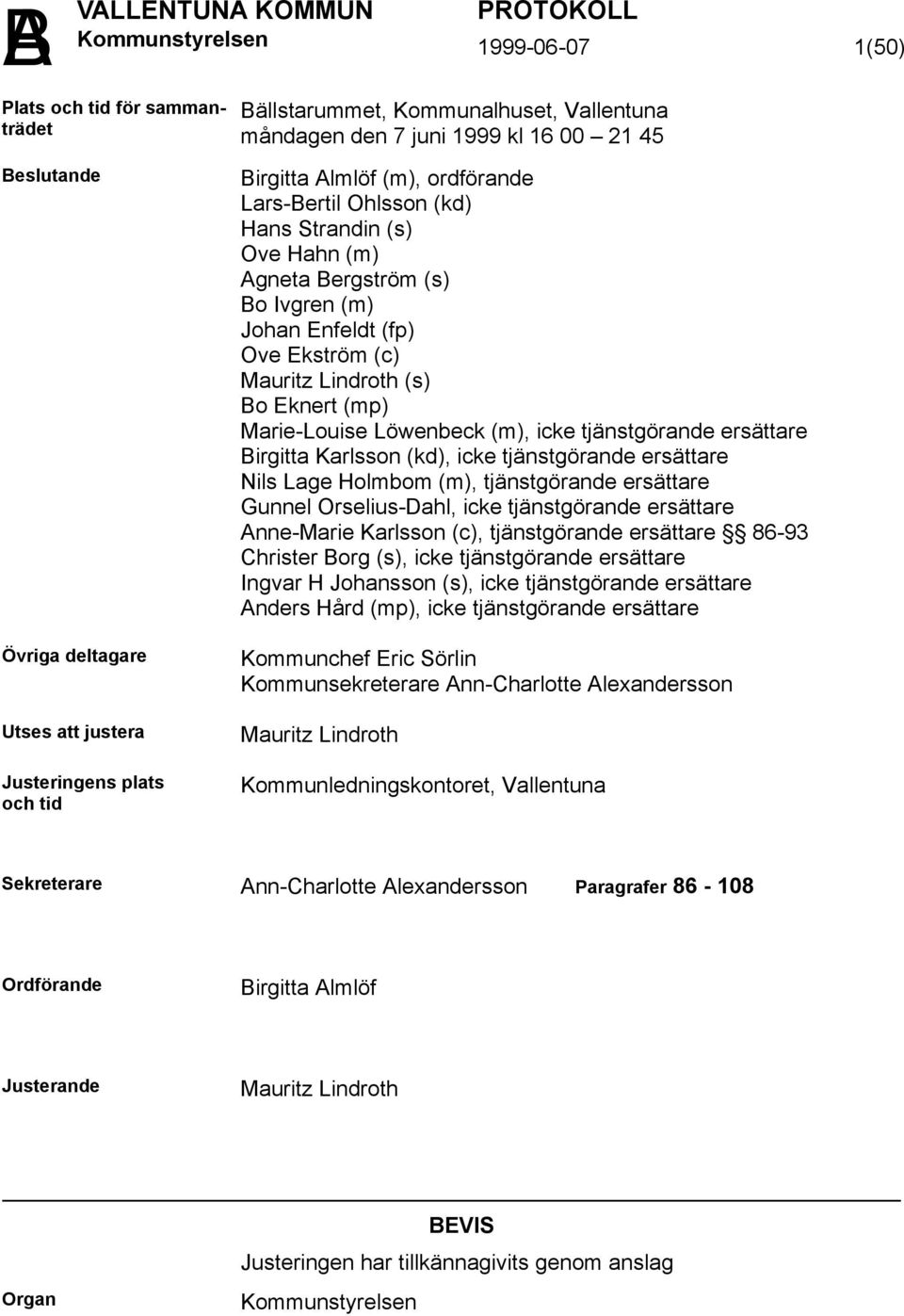 Mauritz Lindroth (s) Bo Eknert (mp) Marie-Louise Löwenbeck (m), icke tjänstgörande ersättare Birgitta Karlsson (kd), icke tjänstgörande ersättare Nils Lage Holmbom (m), tjänstgörande ersättare Gunnel