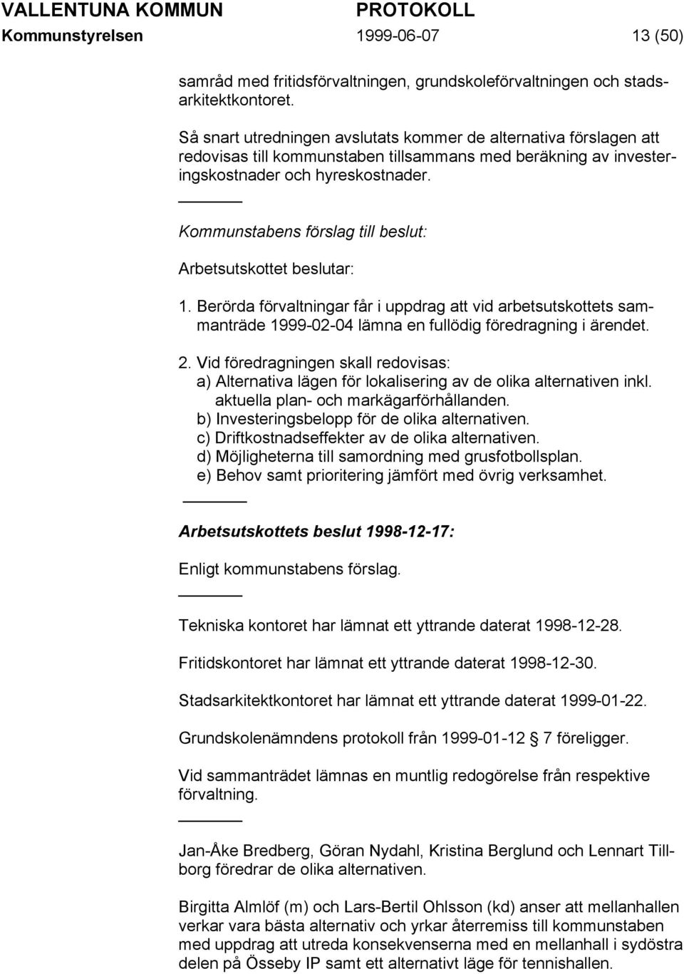 Kommunstabens förslag till beslut: Arbetsutskottet beslutar: 1. Berörda förvaltningar får i uppdrag att vid arbetsutskottets sammanträde 1999-02-04 lämna en fullödig föredragning i ärendet. 2.