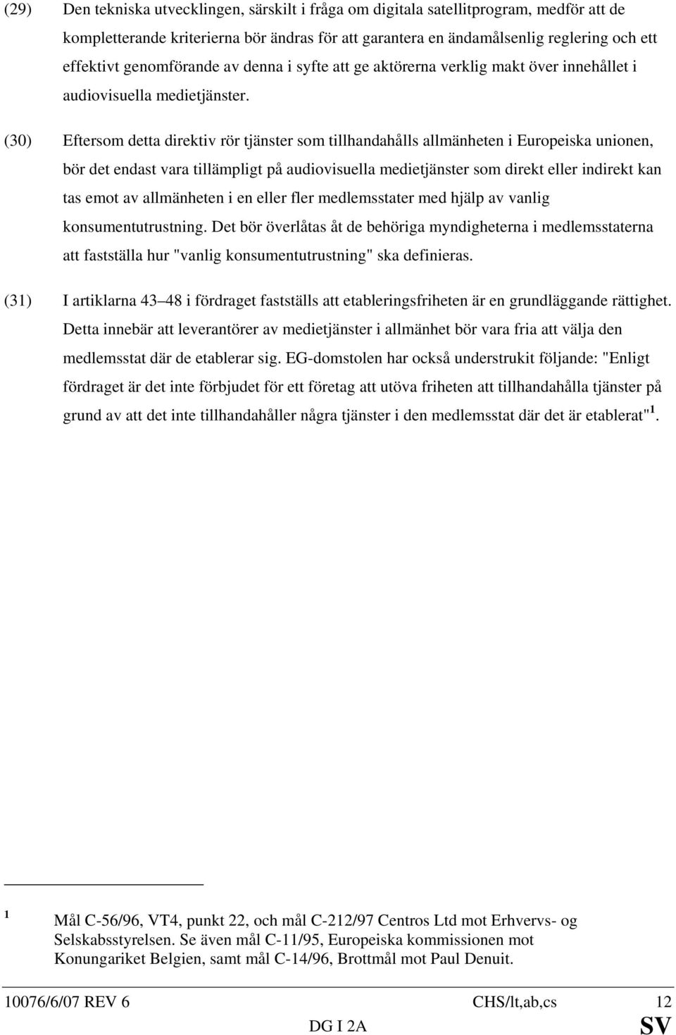 (30) Eftersom detta direktiv rör tjänster som tillhandahålls allmänheten i Europeiska unionen, bör det endast vara tillämpligt på audiovisuella medietjänster som direkt eller indirekt kan tas emot av