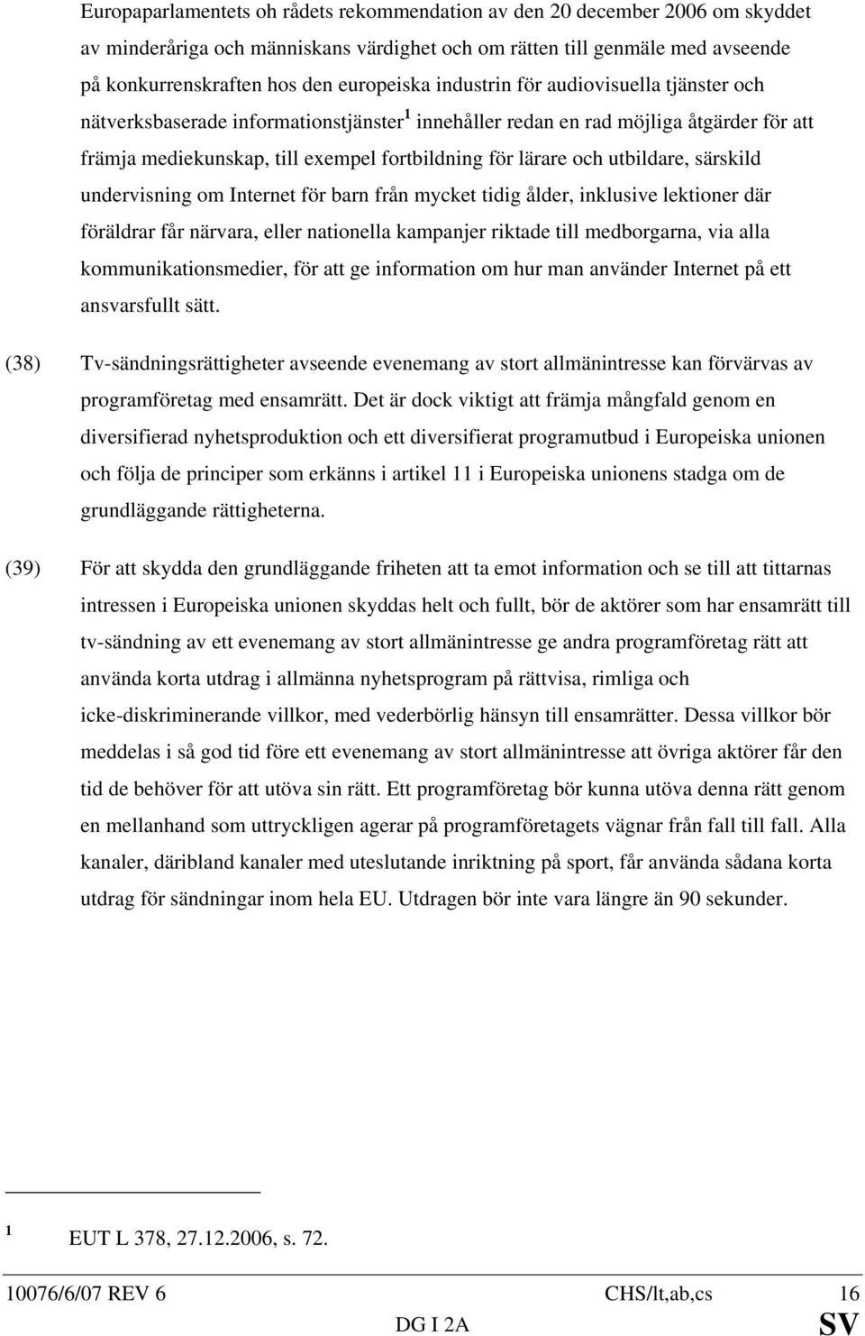 utbildare, särskild undervisning om Internet för barn från mycket tidig ålder, inklusive lektioner där föräldrar får närvara, eller nationella kampanjer riktade till medborgarna, via alla