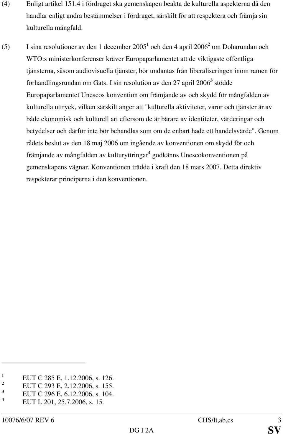 (5) I sina resolutioner av den 1 december 2005 1 och den 4 april 2006 2 om Doharundan och WTO:s ministerkonferenser kräver Europaparlamentet att de viktigaste offentliga tjänsterna, såsom