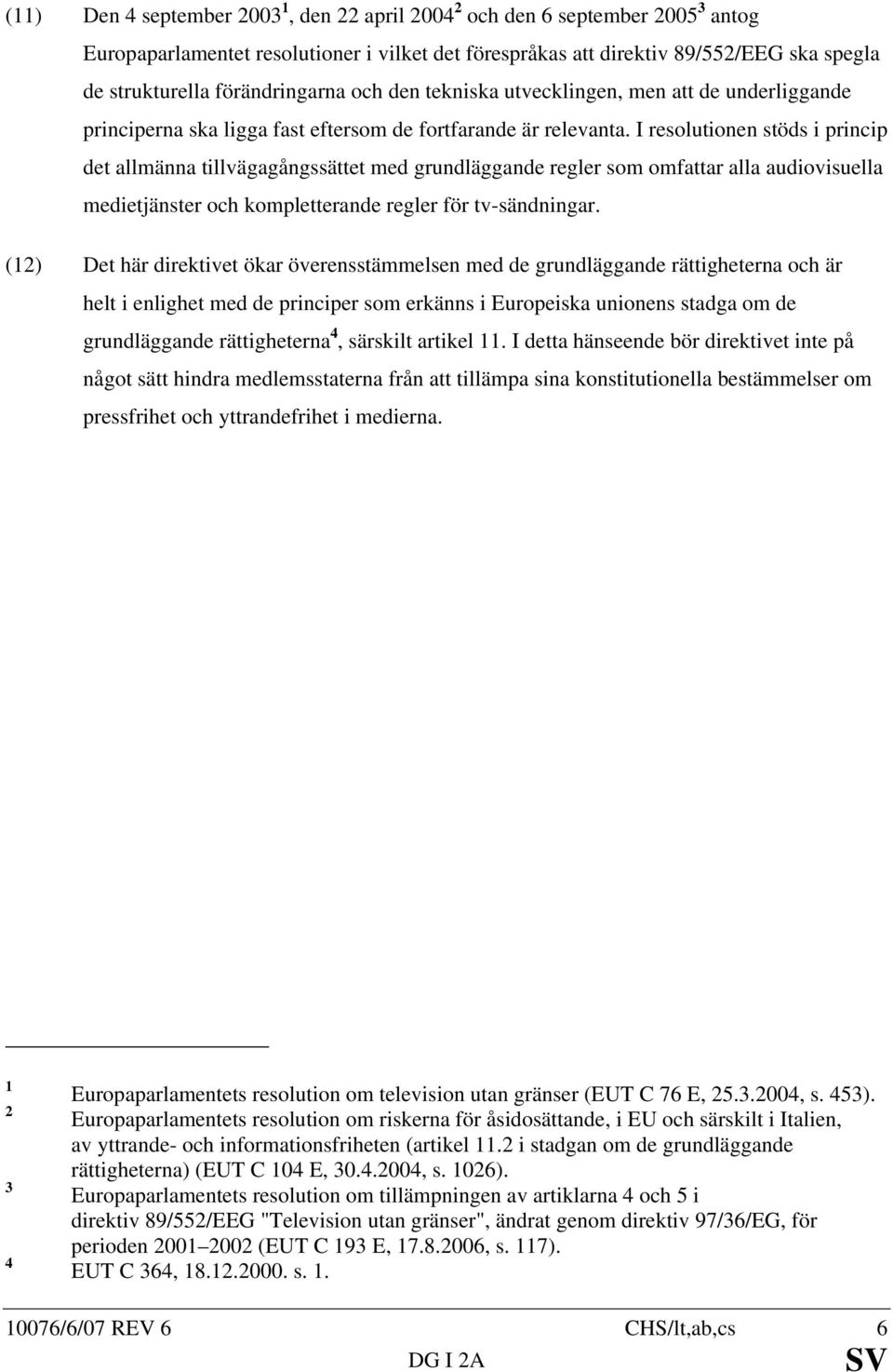 I resolutionen stöds i princip det allmänna tillvägagångssättet med grundläggande regler som omfattar alla audiovisuella medietjänster och kompletterande regler för tv-sändningar.