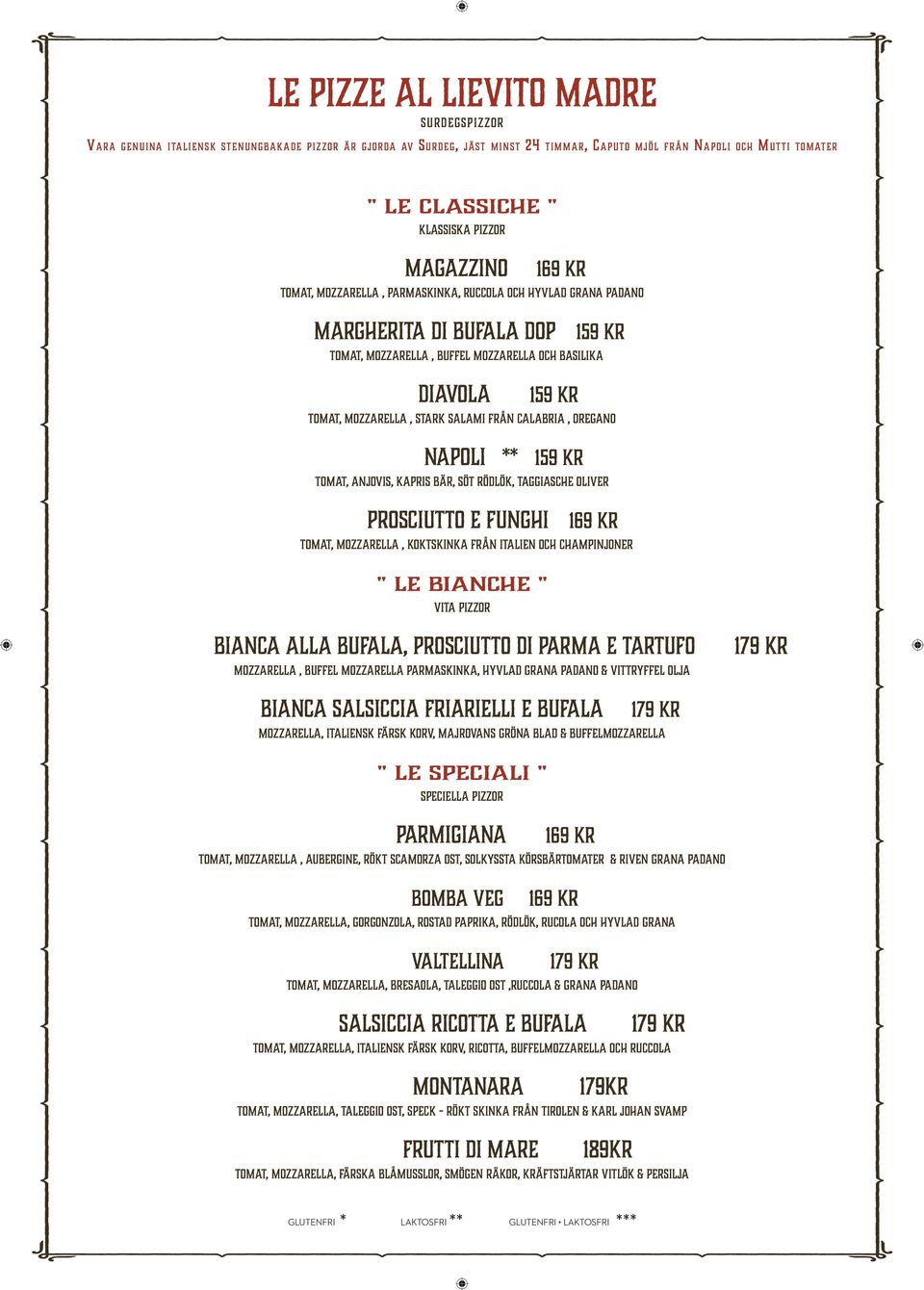 MOZZARELLA, STARK SALAMI FRÅN CALABRIA, OREGANO napoli ** 159 kr TOMAT, ANJOVIS, KAPRIS BÄR, SÖT RÖDLÖK, TAGGIASCHE OLIVER prosciutto e funghi 169 kr TOMAT, MOZZARELLA, KOKTSKINKA FRÅN ITALIEN OCH