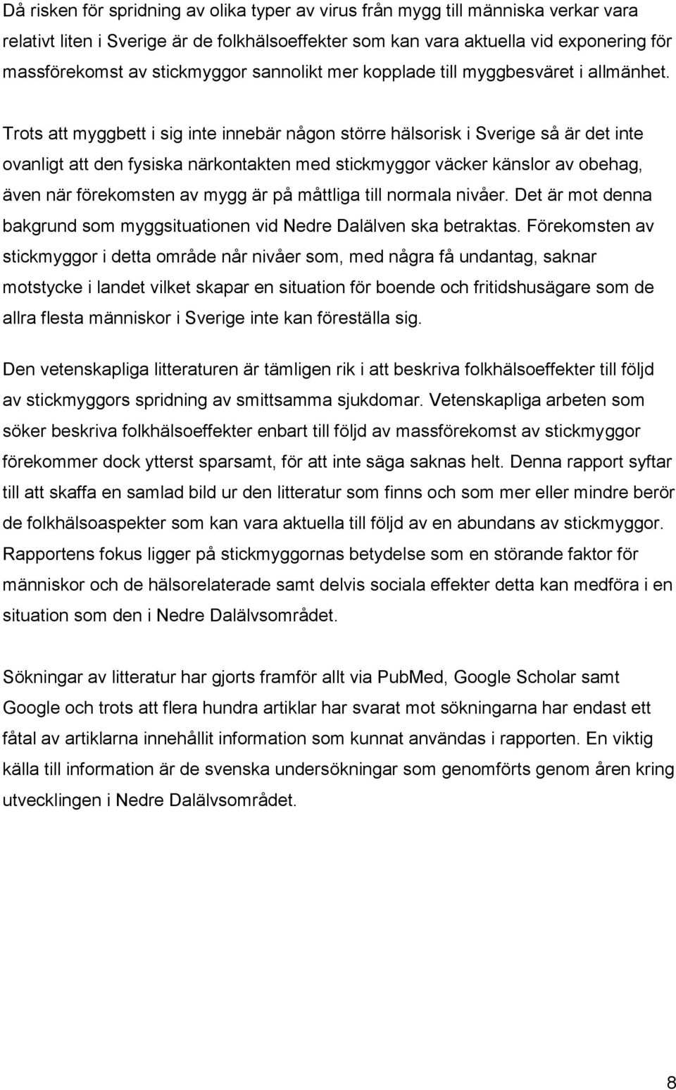 Trots att myggbett i sig inte innebär någon större hälsorisk i Sverige så är det inte ovanligt att den fysiska närkontakten med stickmyggor väcker känslor av obehag, även när förekomsten av mygg är