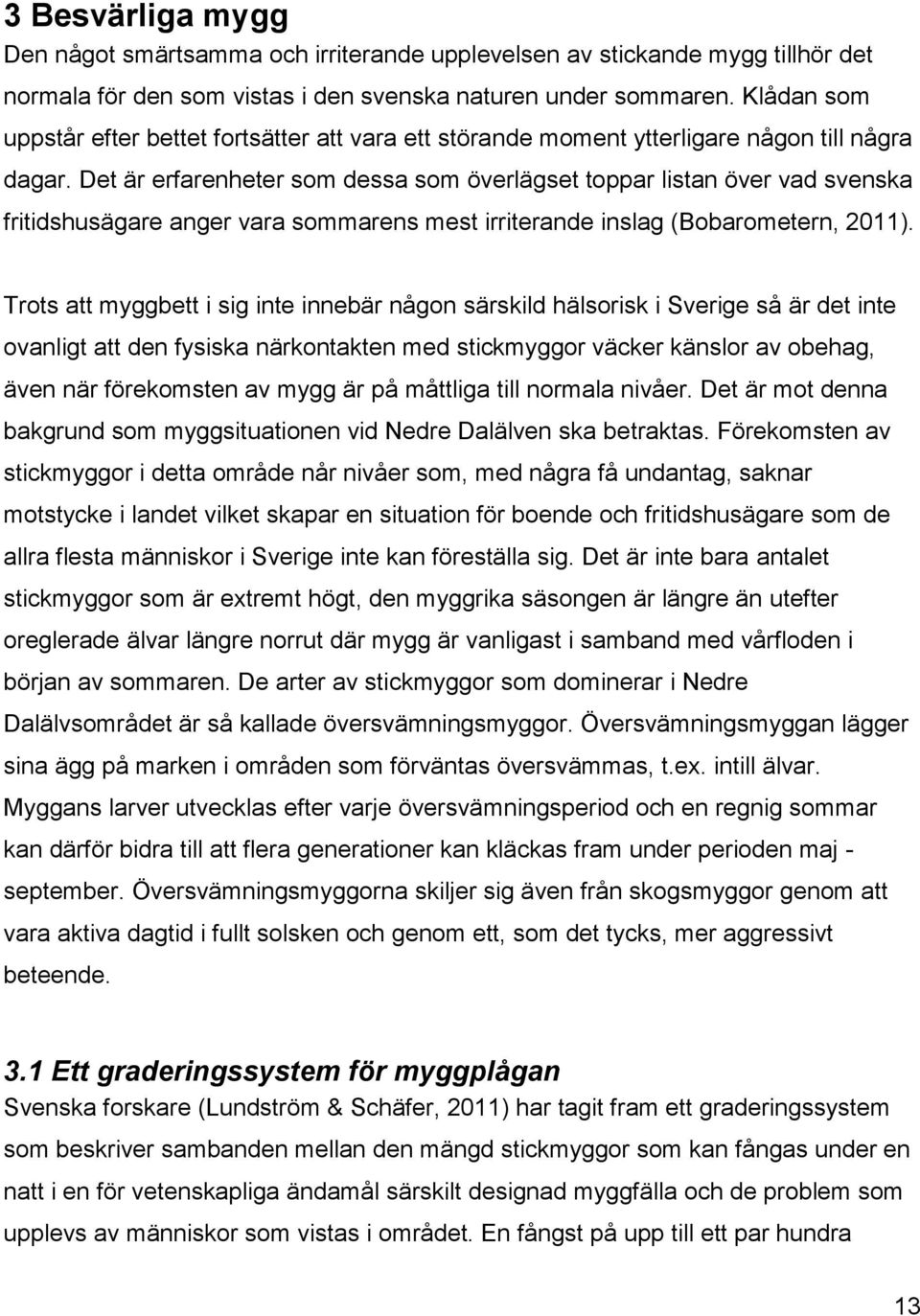 Det är erfarenheter som dessa som överlägset toppar listan över vad svenska fritidshusägare anger vara sommarens mest irriterande inslag (Bobarometern, 2011).