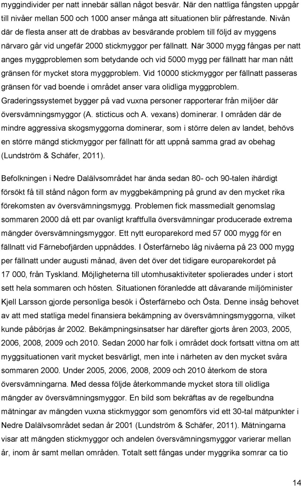 När 3000 mygg fångas per natt anges myggproblemen som betydande och vid 5000 mygg per fällnatt har man nått gränsen för mycket stora myggproblem.