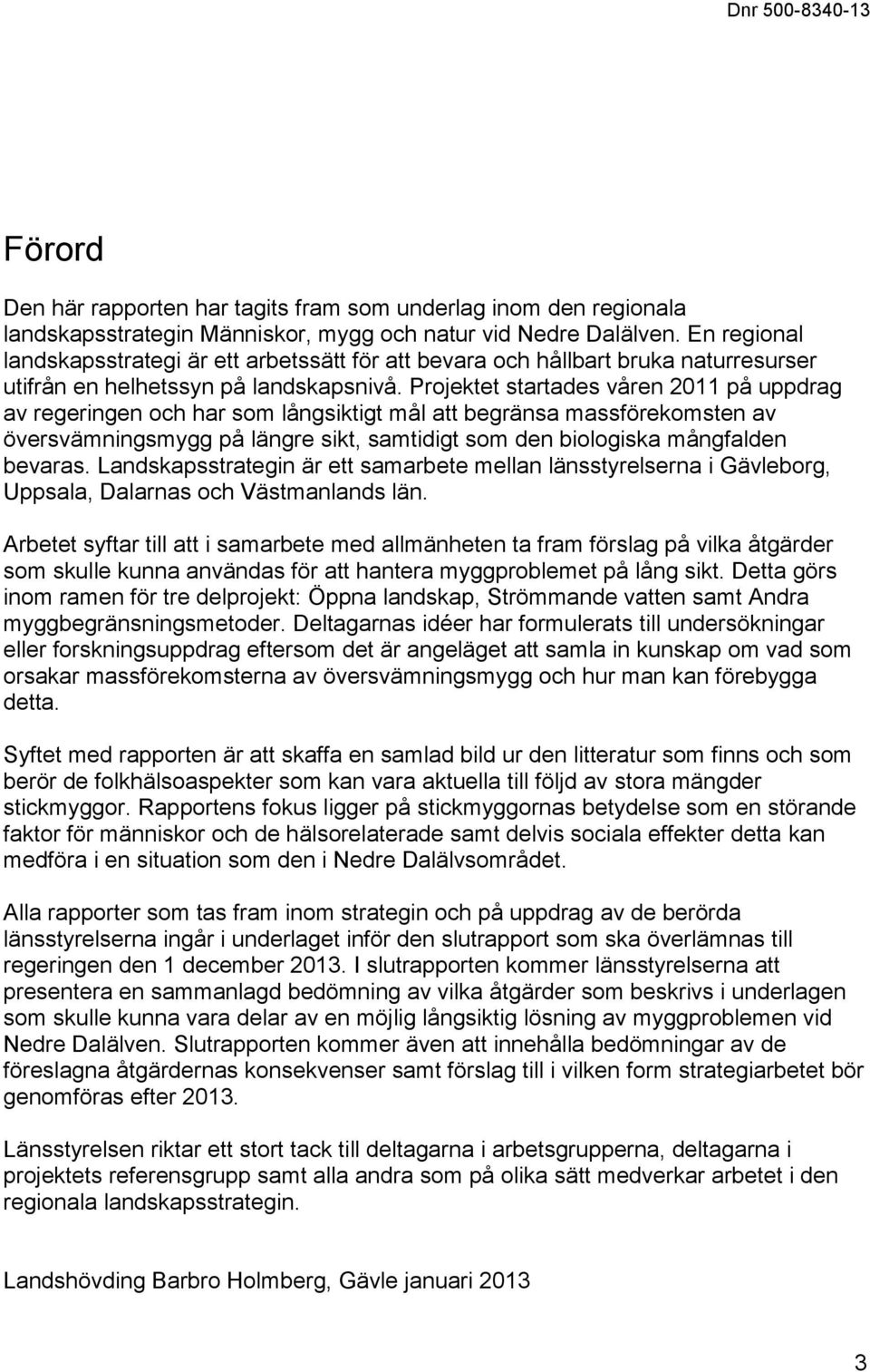 Projektet startades våren 2011 på uppdrag av regeringen och har som långsiktigt mål att begränsa massförekomsten av översvämningsmygg på längre sikt, samtidigt som den biologiska mångfalden bevaras.