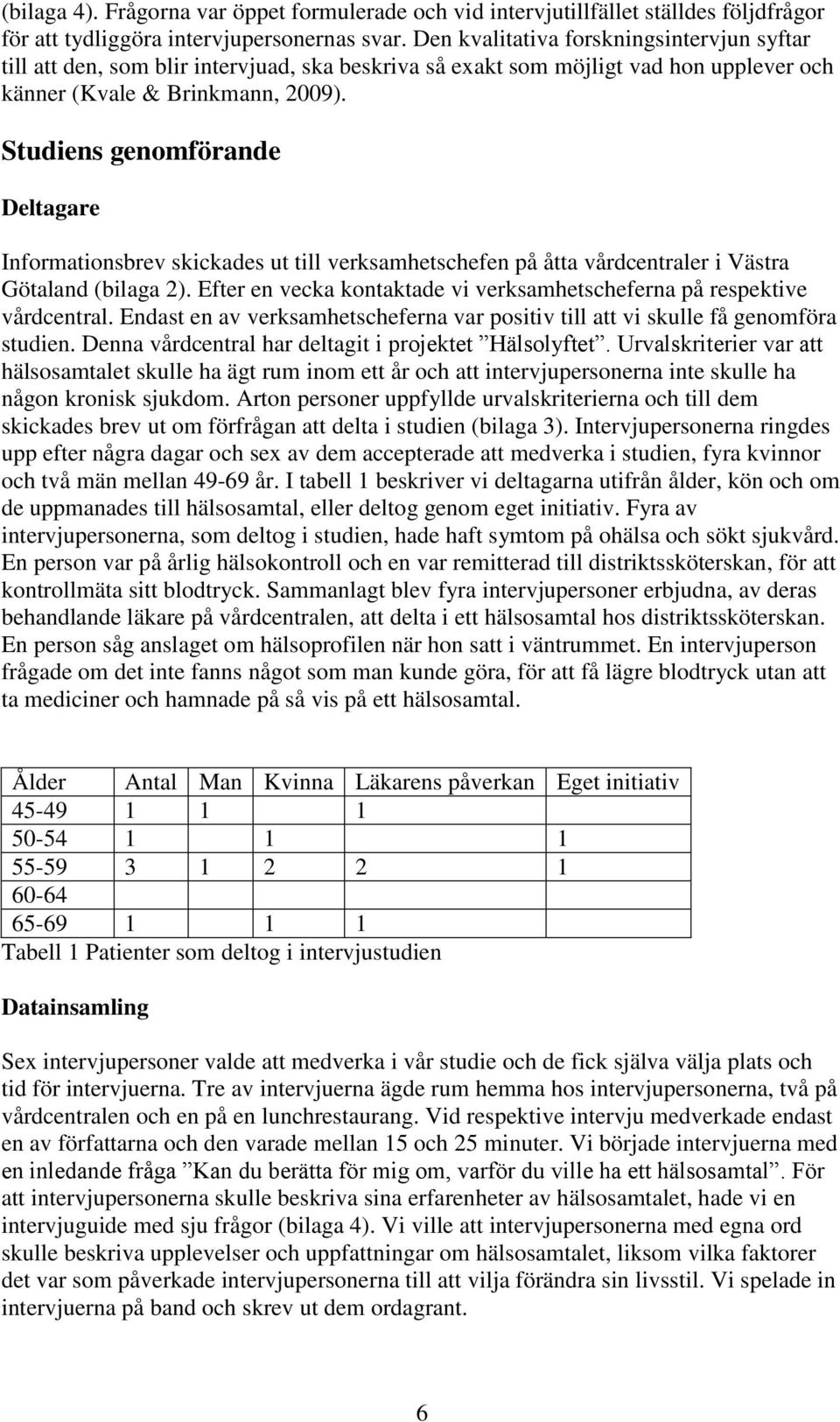 Studiens genomförande Deltagare Informationsbrev skickades ut till verksamhetschefen på åtta vårdcentraler i Västra Götaland (bilaga 2).