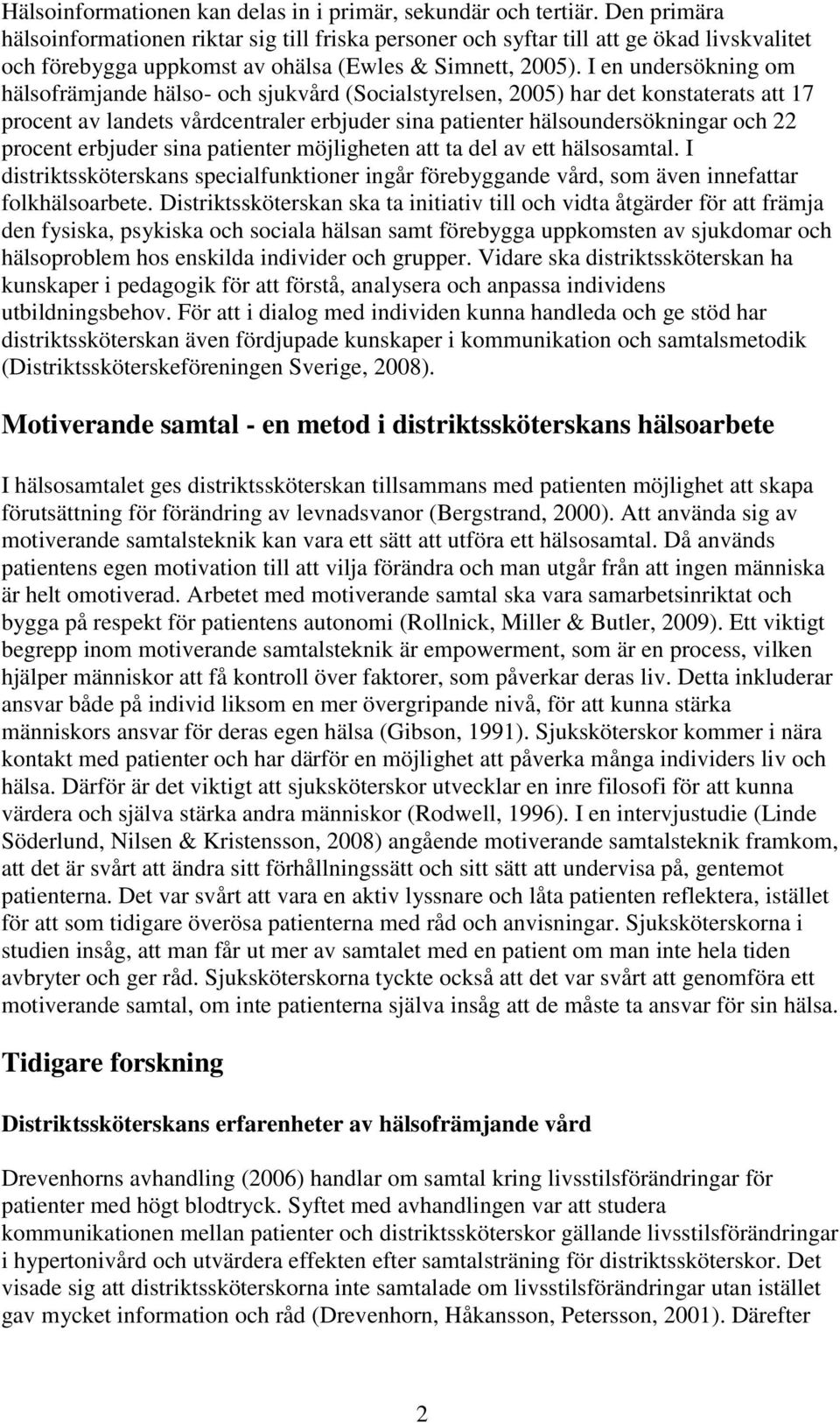 I en undersökning om hälsofrämjande hälso- och sjukvård (Socialstyrelsen, 2005) har det konstaterats att 17 procent av landets vårdcentraler erbjuder sina patienter hälsoundersökningar och 22 procent