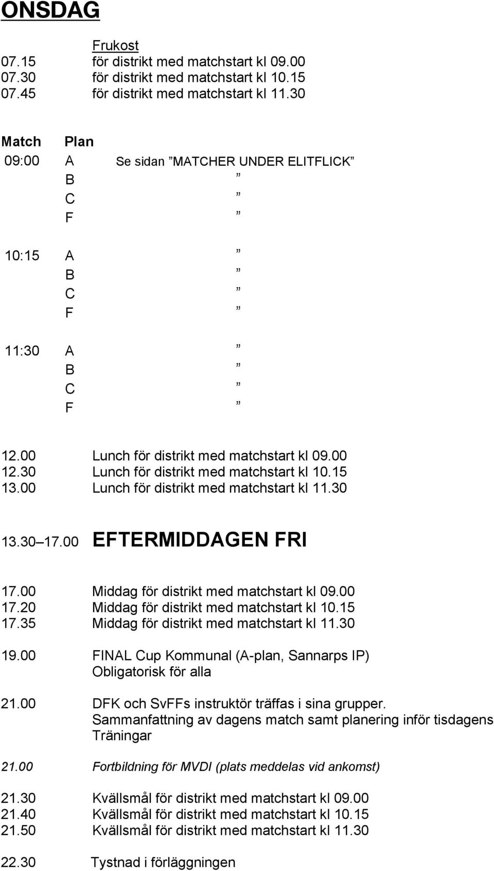 00 Lunch för distrikt med matchstart kl 11.30 13.30 17.00 EFTERMIDDAGEN FRI 17.00 Middag för distrikt med matchstart kl 09.00 17.20 Middag för distrikt med matchstart kl 10.15 17.